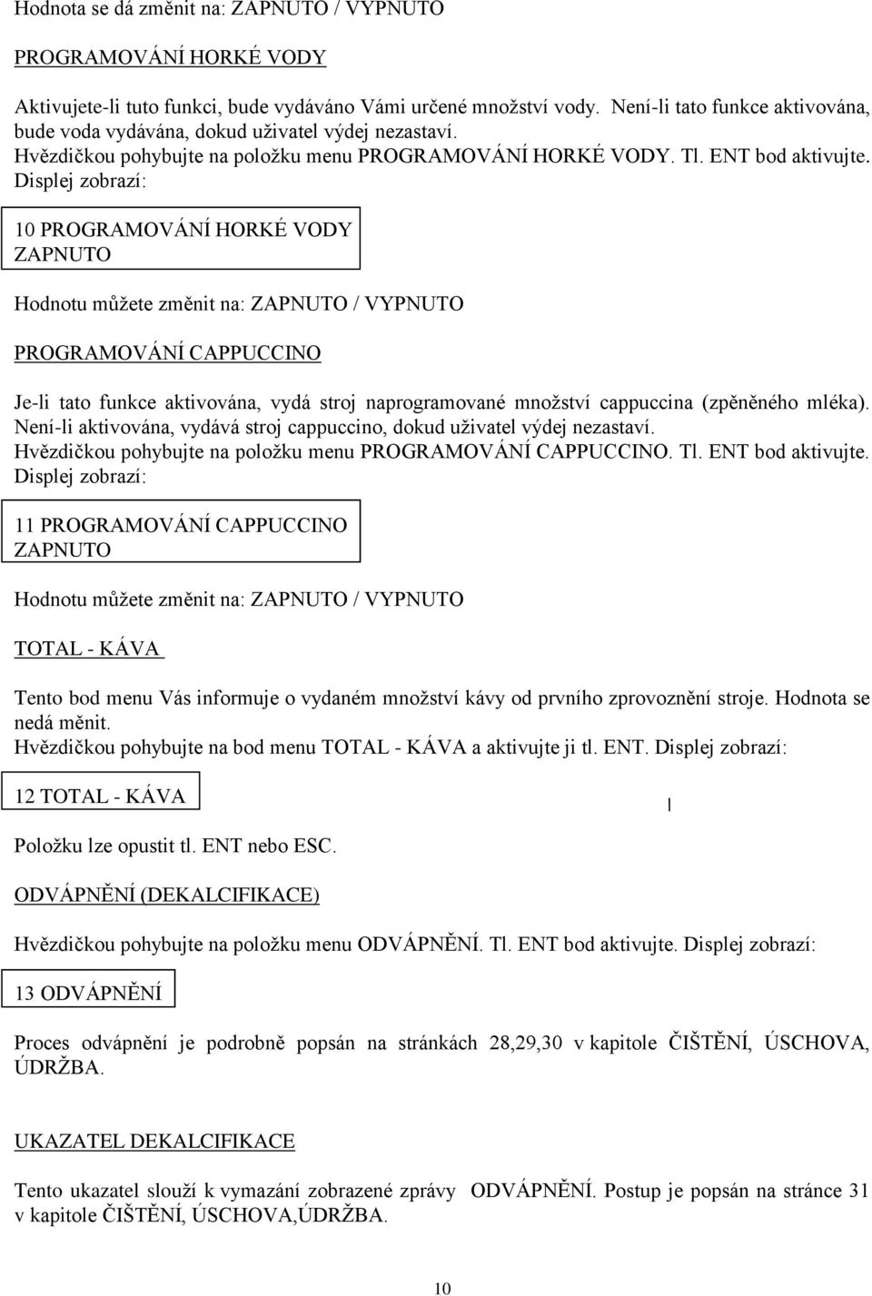 Displej zobrazí: 10 PROGRAMOVÁNÍ HORKÉ VODY ZAPNUTO Hodnotu můžete změnit na: ZAPNUTO / VYPNUTO PROGRAMOVÁNÍ CAPPUCCINO Je-li tato funkce aktivována, vydá stroj naprogramované množství cappuccina