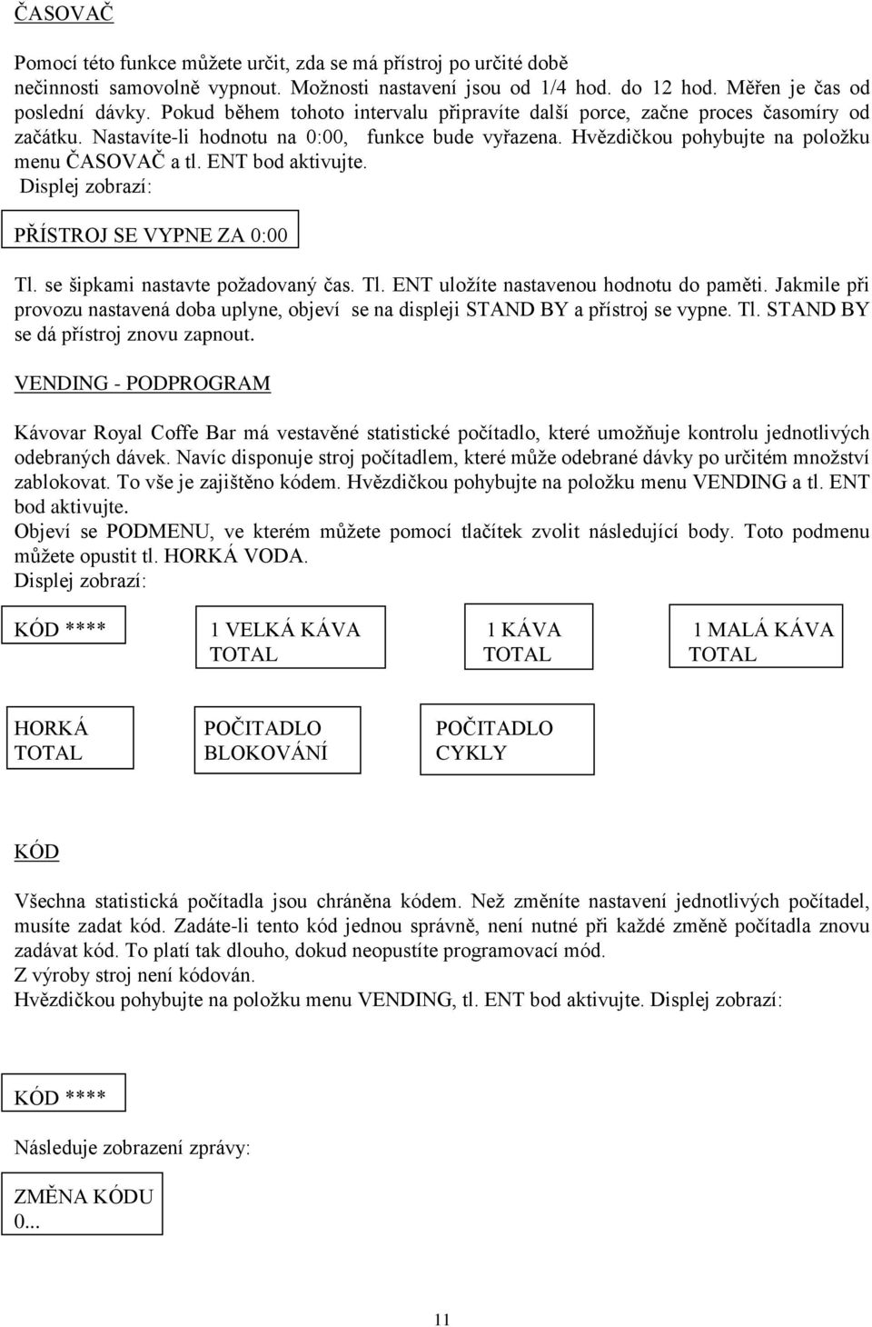 ENT bod aktivujte. Displej zobrazí: PŘÍSTROJ SE VYPNE ZA 0:00 Tl. se šipkami nastavte požadovaný čas. Tl. ENT uložíte nastavenou hodnotu do paměti.