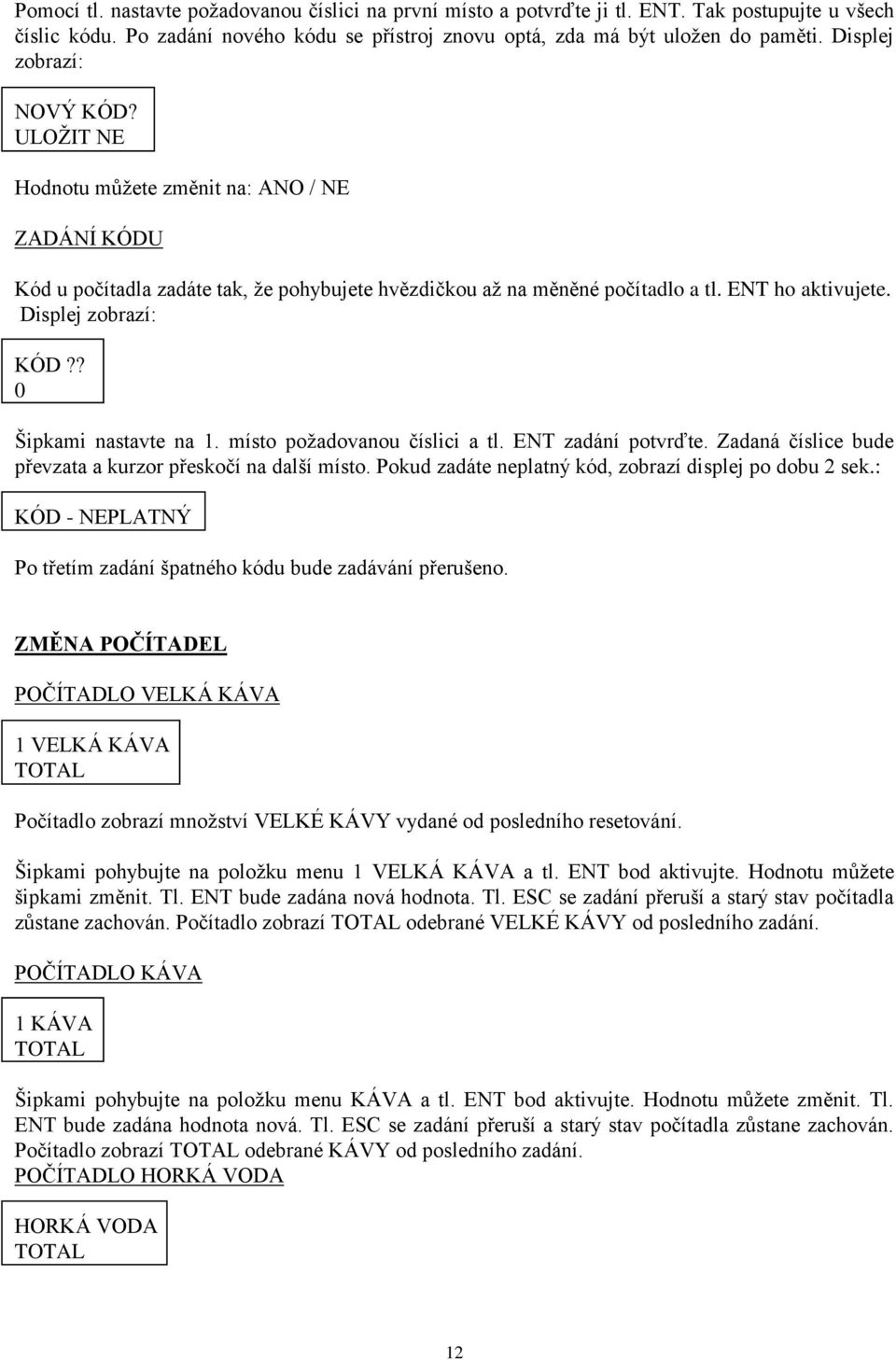 Displej zobrazí: KÓD?? 0 Šipkami nastavte na 1. místo požadovanou číslici a tl. ENT zadání potvrďte. Zadaná číslice bude převzata a kurzor přeskočí na další místo.