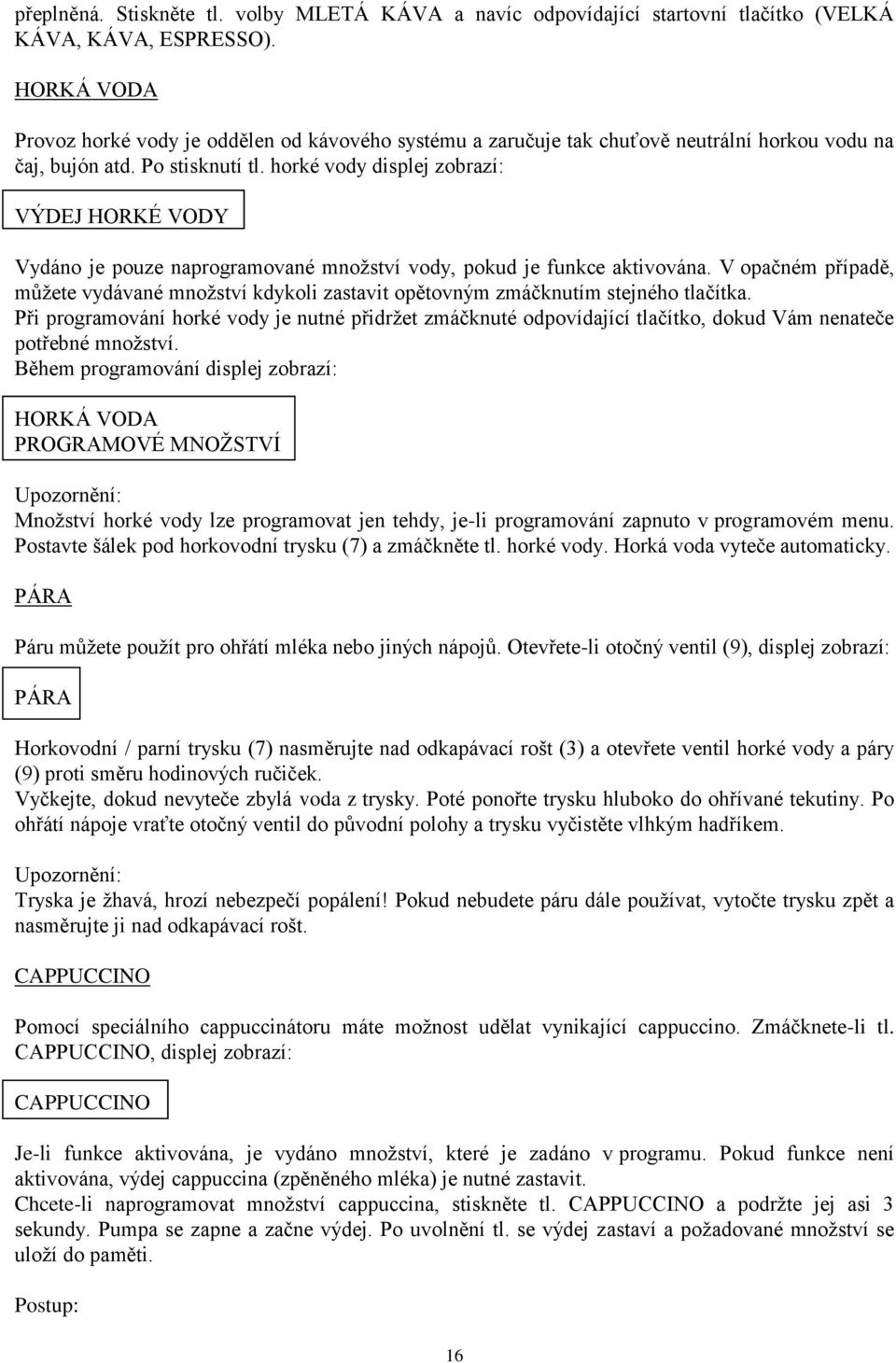 horké vody displej zobrazí: VÝDEJ HORKÉ VODY Vydáno je pouze naprogramované množství vody, pokud je funkce aktivována.