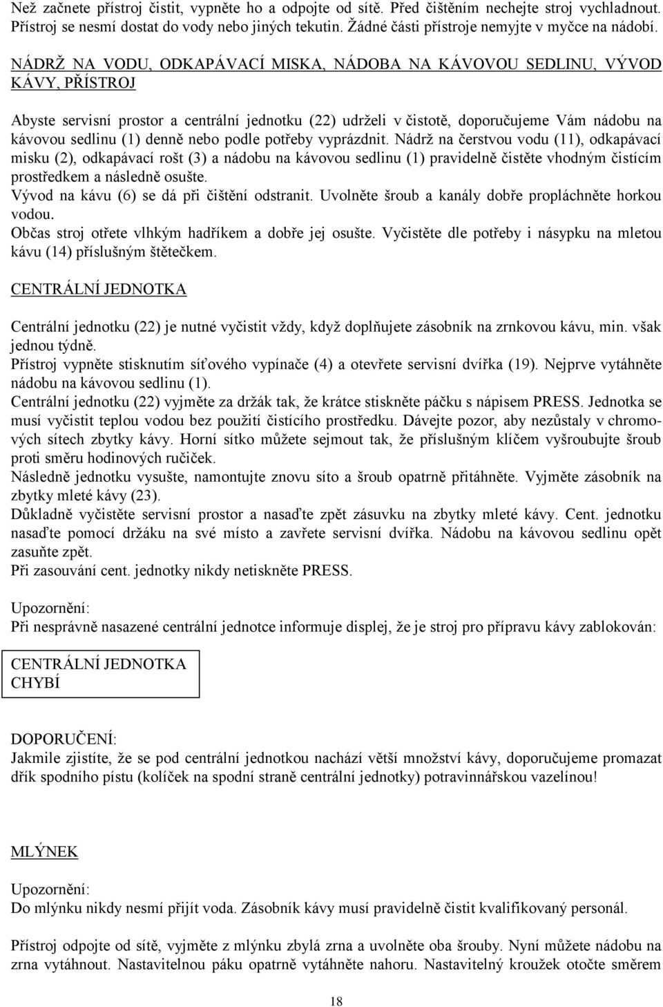 NÁDRŽ NA VODU, ODKAPÁVACÍ MISKA, NÁDOBA NA KÁVOVOU SEDLINU, VÝVOD KÁVY, PŘÍSTROJ Abyste servisní prostor a centrální jednotku (22) udrželi v čistotě, doporučujeme Vám nádobu na kávovou sedlinu (1)