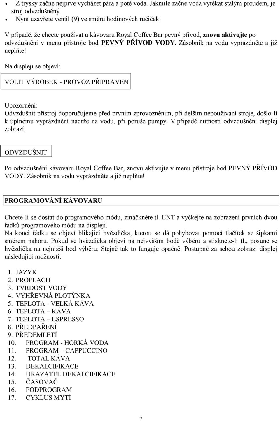 Na displeji se objeví: VOLIT VÝROBEK - PROVOZ PŘIPRAVEN Upozornění: Odvzdušnit přístroj doporučujeme před prvním zprovozněním, při delším nepoužívání stroje, došlo-li k úplnému vyprázdnění nádrže na