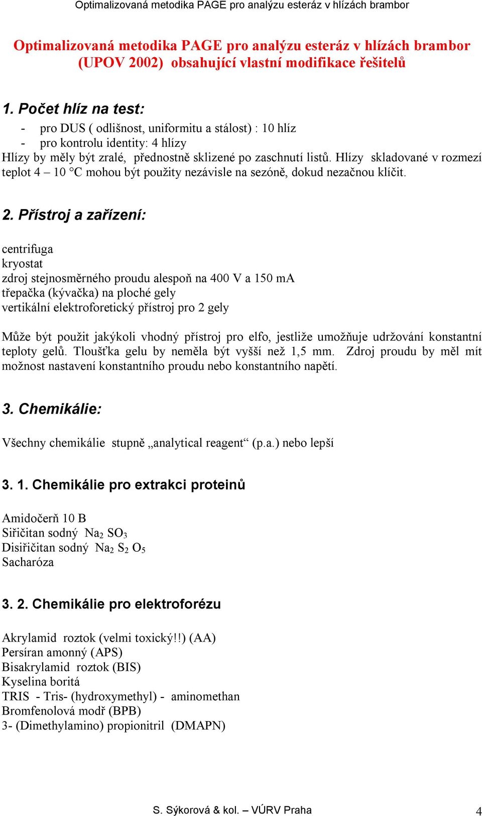 Hlízy skladované v rozmezí teplot 4 10 C mohou být použity nezávisle na sezóně, dokud nezačnou klíčit. 2.