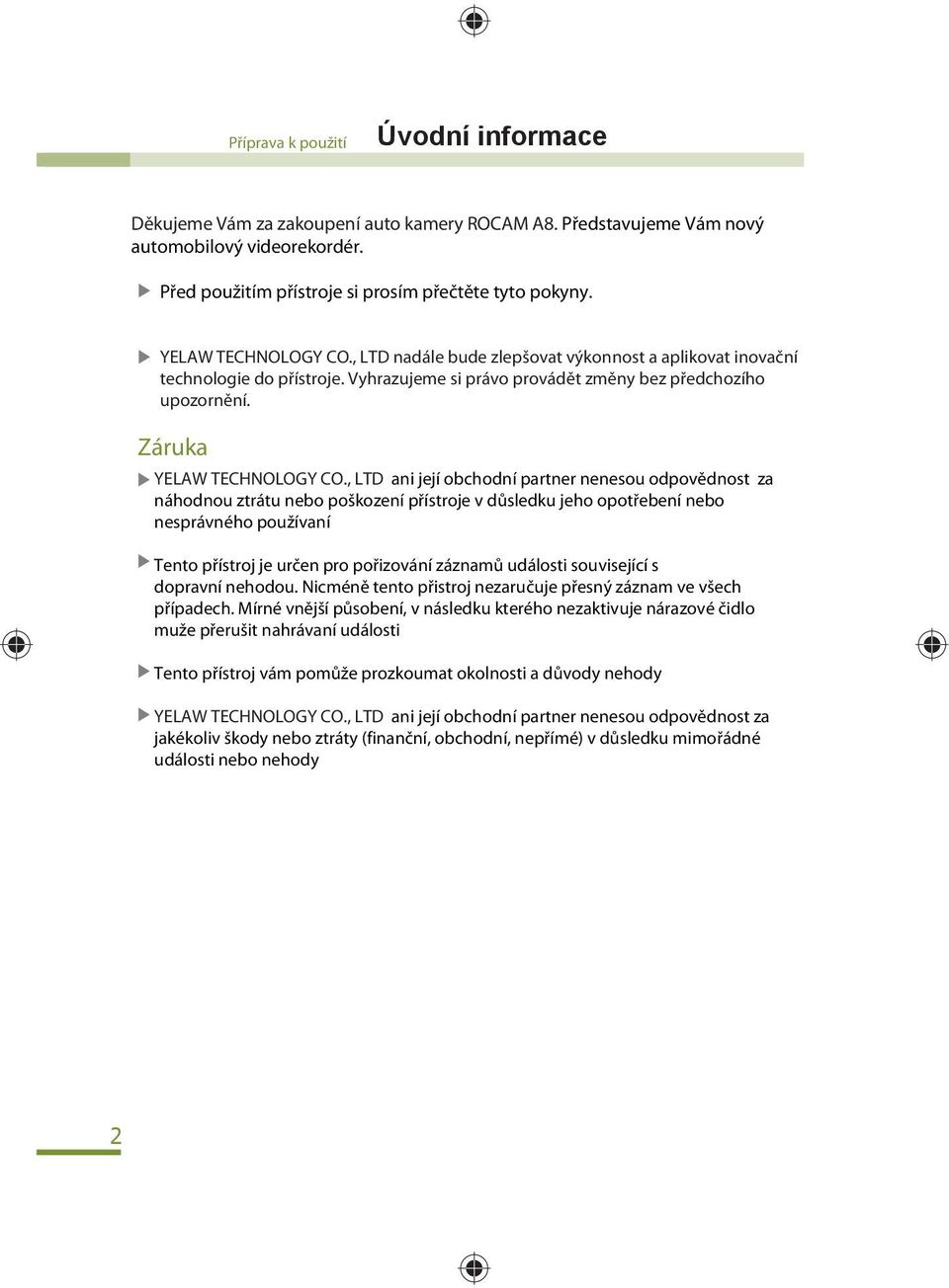 , LTD ani její obchodní partner nenesou odpovědnost za náhodnou ztrátu nebo poškození přístroje v důsledku jeho opotřebení nebo nesprávného používaní Tento přístroj je určen pro pořizování záznamů