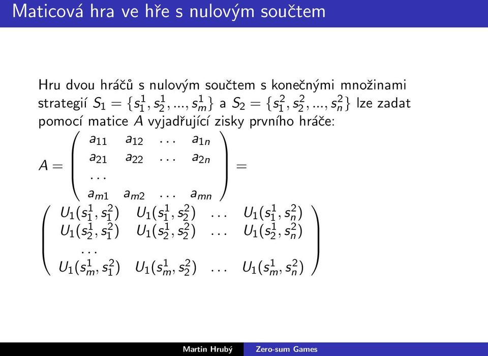 ..,s2 n } lze zadat pomocí matice A vyjadřující zisky prvního hráče: a 11 a 12... a 1n A = a 21 a 22... a 2n.