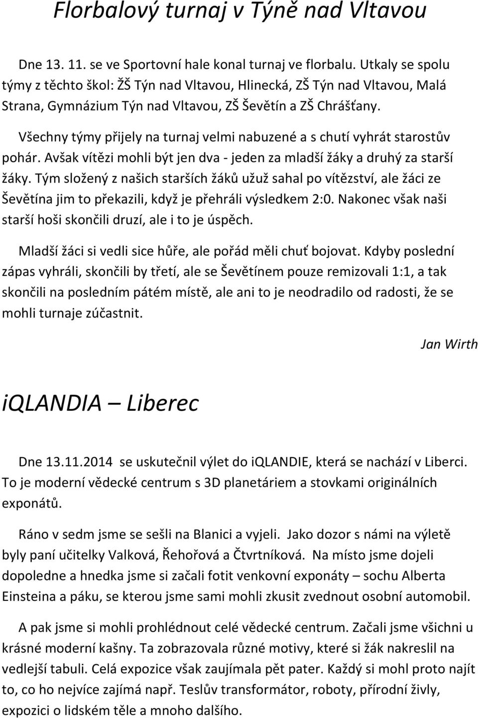 Všechny týmy přijely na turnaj velmi nabuzené a s chutí vyhrát starostův pohár. Avšak vítězi mohli být jen dva - jeden za mladší žáky a druhý za starší žáky.