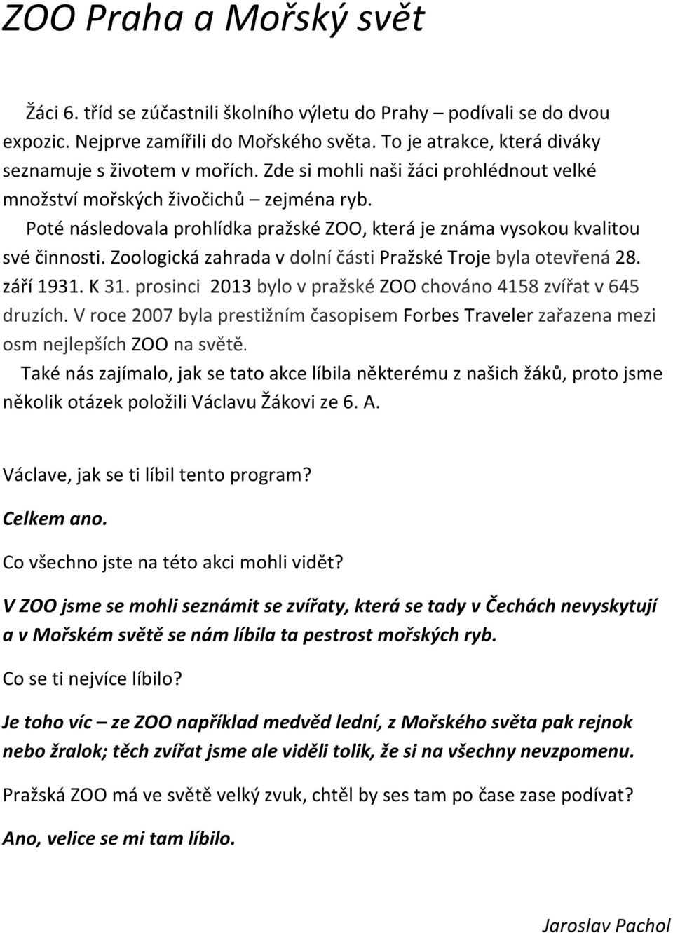 Zoologická zahrada v dolní části Pražské Troje byla otevřená 28. září 1931. K 31. prosinci 2013 bylo v pražské ZOO chováno 4158 zvířat v 645 druzích.