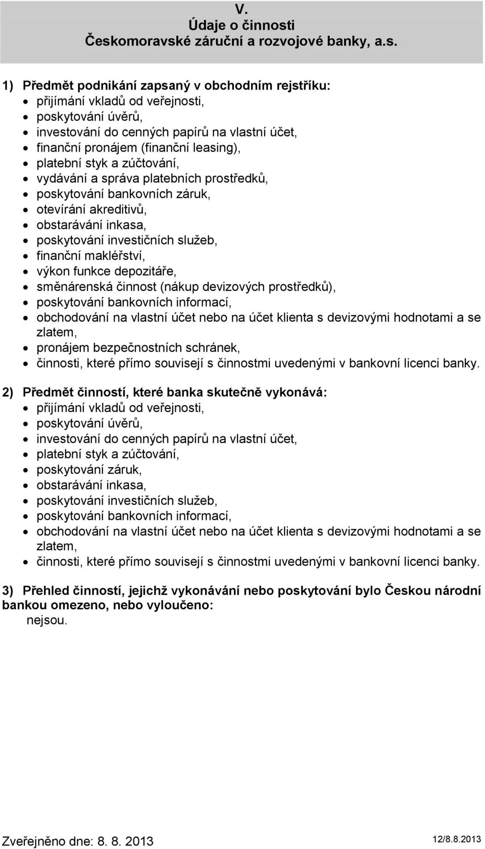 makléřství, výkon funkce depozitáře, směnárenská činnost (nákup devizových prostředků), poskytování bankovních informací, obchodování na vlastní účet nebo na účet klienta s devizovými hodnotami a se