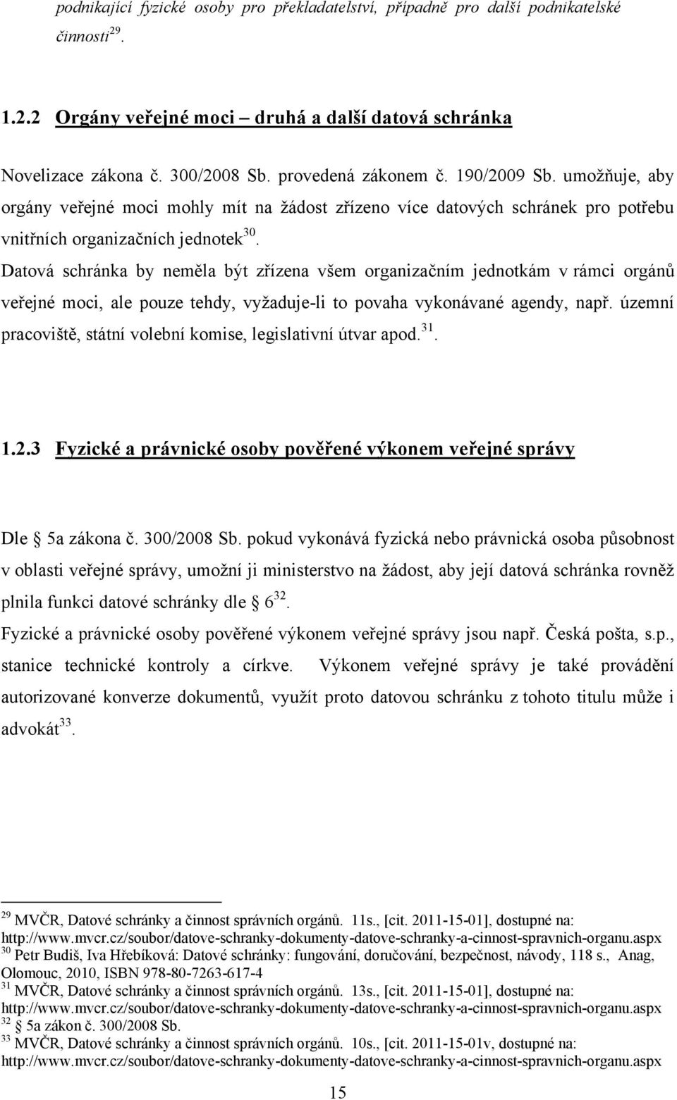 Datová schránka by neměla být zřízena všem organizačním jednotkám v rámci orgánů veřejné moci, ale pouze tehdy, vyţaduje-li to povaha vykonávané agendy, např.