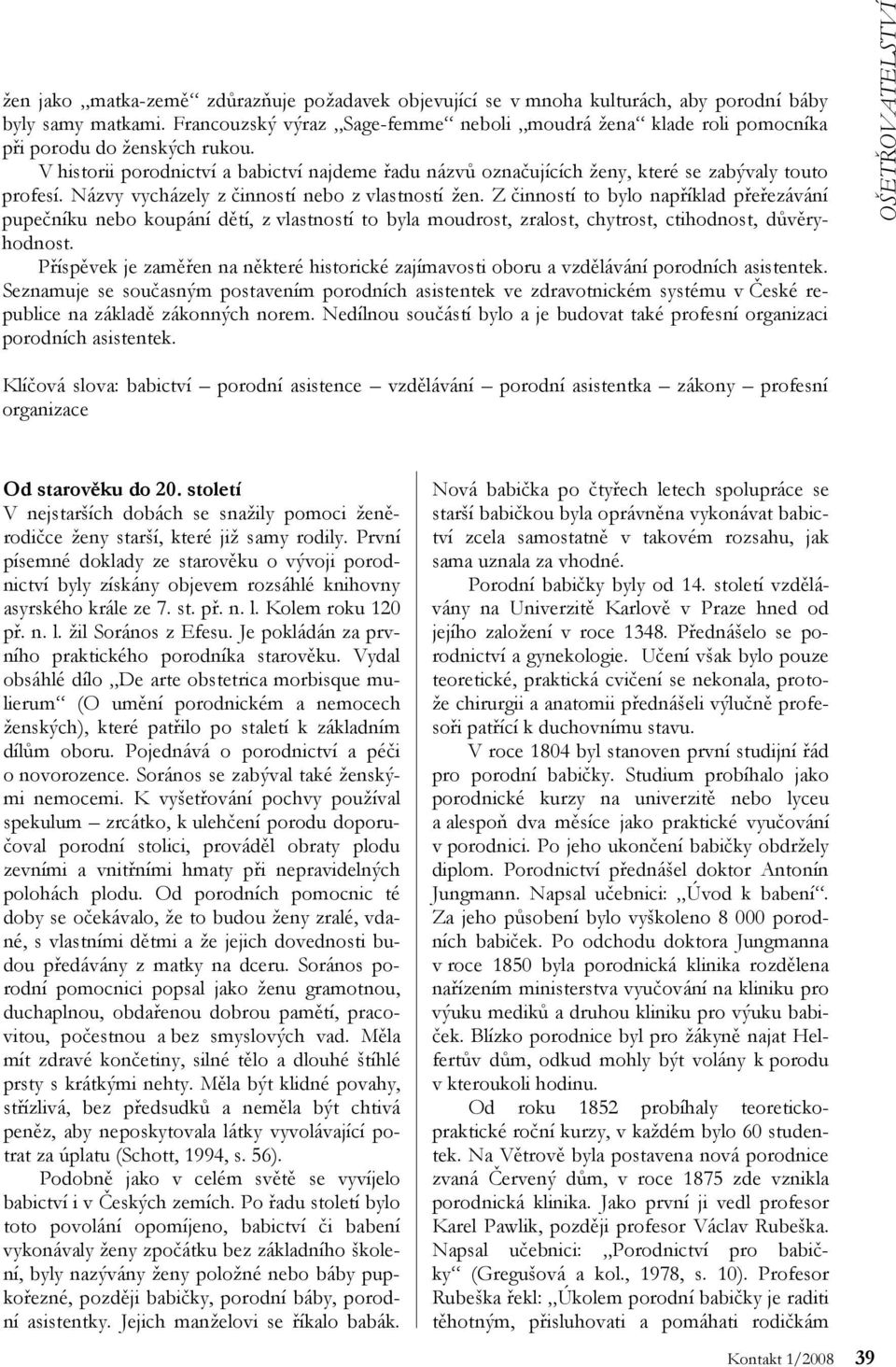 V historii porodnictví a babictví najdeme řadu názvů označujících ženy, které se zabývaly touto profesí. Názvy vycházely z činností nebo z vlastností žen.