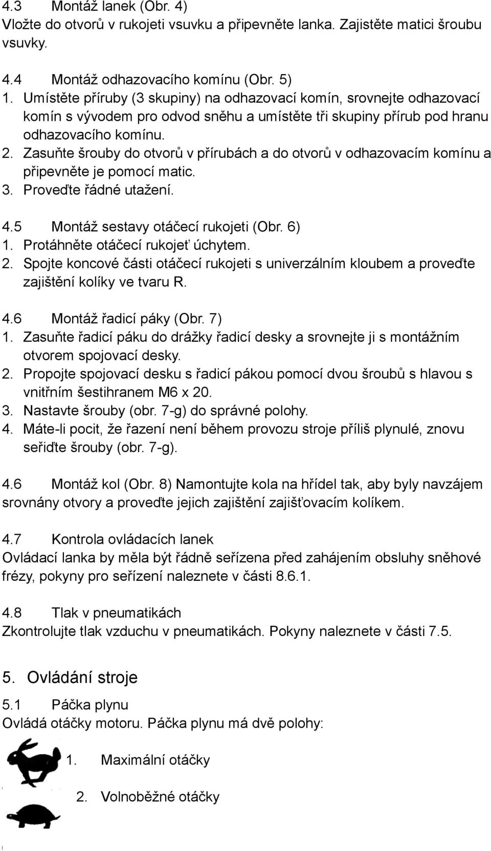 Zasuňte šrouby do otvorů v přírubách a do otvorů v odhazovacím komínu a připevněte je pomocí matic. 3. Proveďte řádné utažení. 4.5 Montáž sestavy otáčecí rukojeti (Obr. 6) 1.