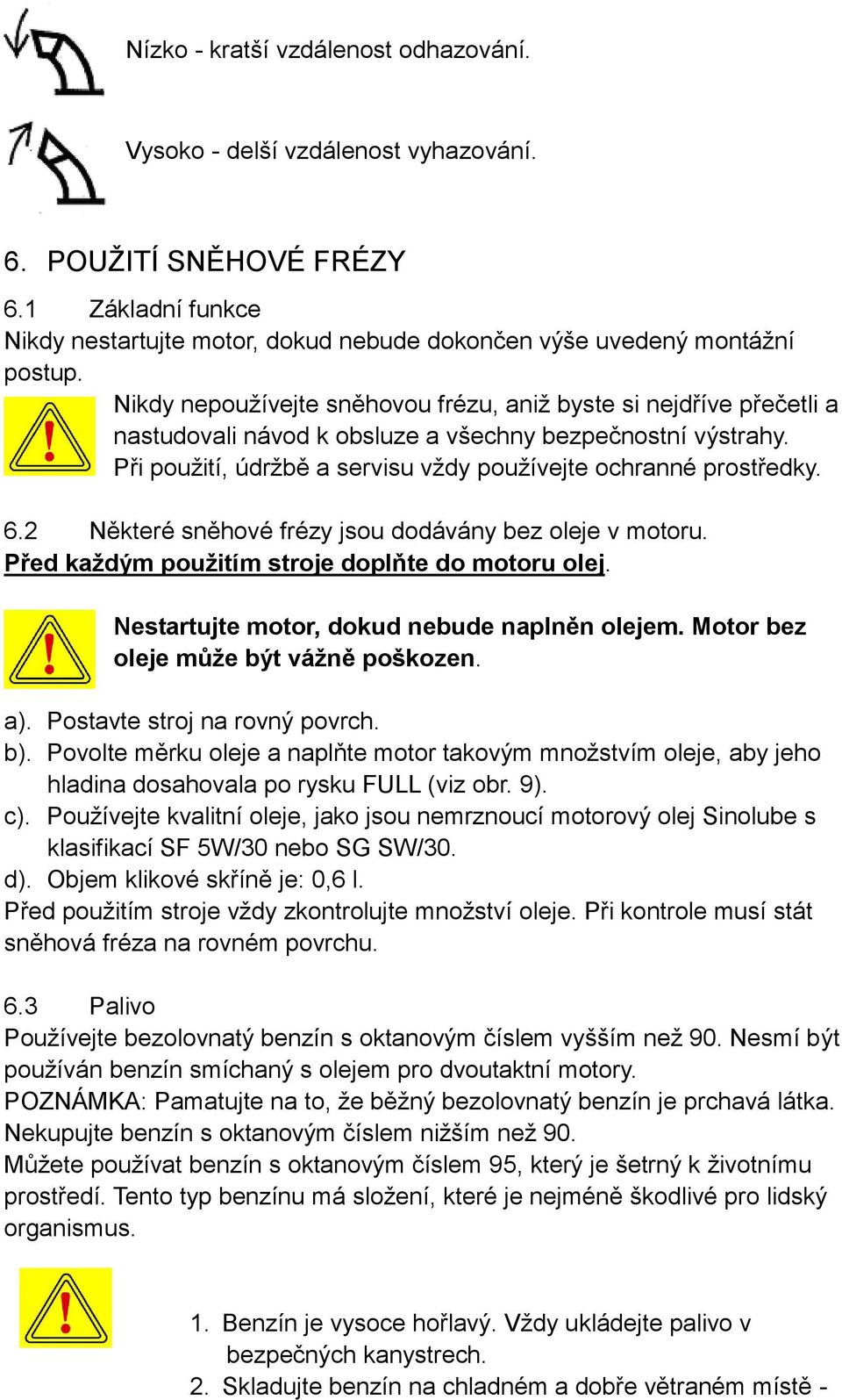 2 Některé sněhové frézy jsou dodávány bez oleje v motoru. Před každým použitím stroje doplňte do motoru olej. Nestartujte motor, dokud nebude naplněn olejem. Motor bez oleje může být vážně poškozen.