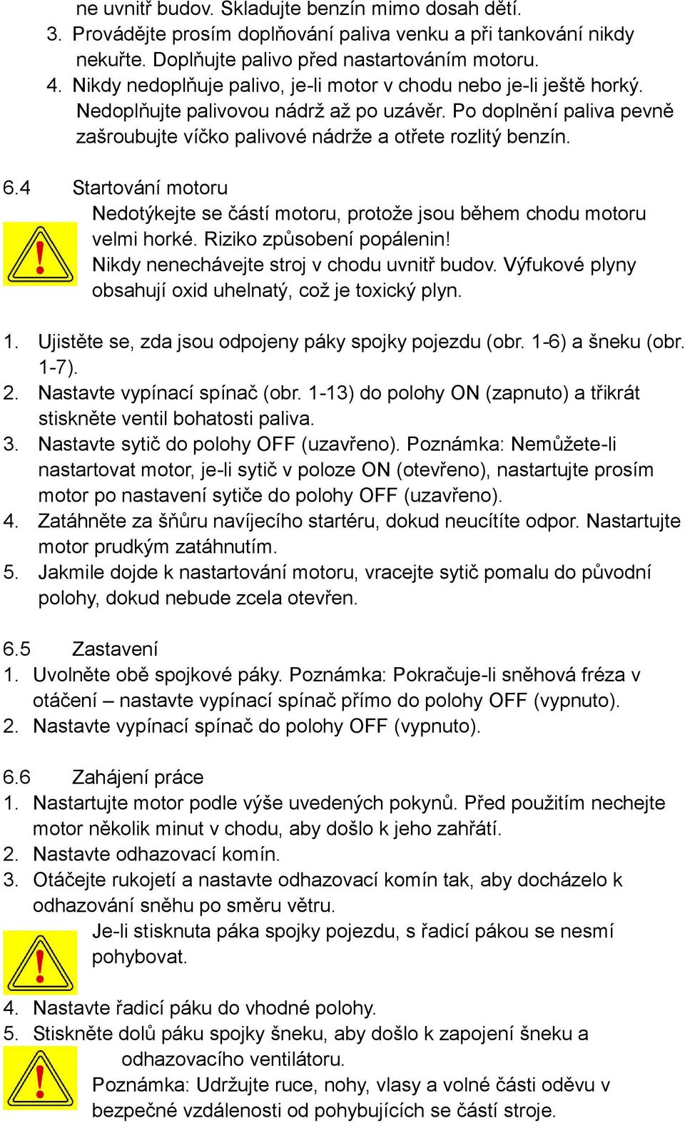 4 Startování motoru Nedotýkejte se částí motoru, protože jsou během chodu motoru velmi horké. Riziko způsobení popálenin! Nikdy nenechávejte stroj v chodu uvnitř budov.