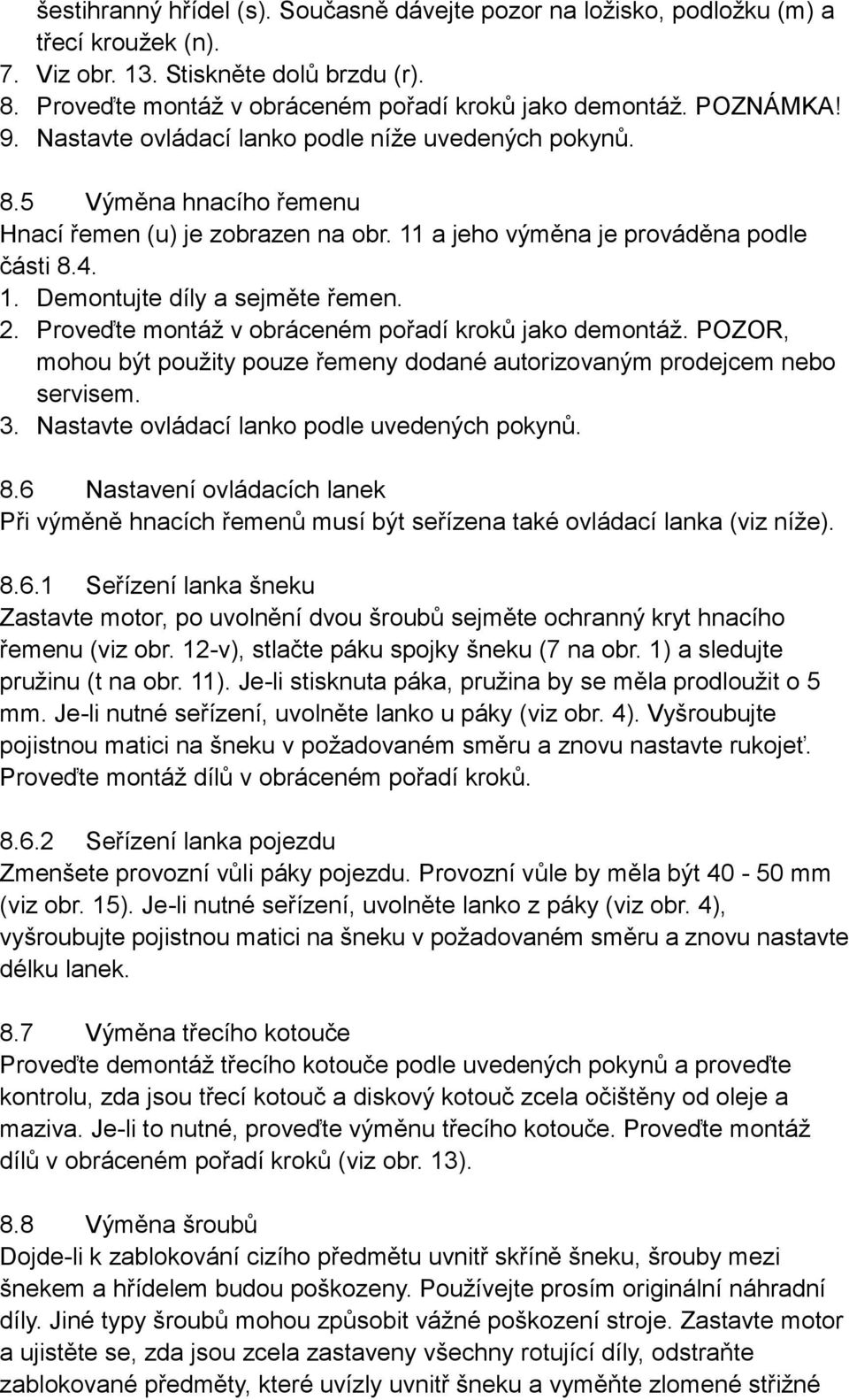 2. Proveďte montáž v obráceném pořadí kroků jako demontáž. POZOR, mohou být použity pouze řemeny dodané autorizovaným prodejcem nebo servisem. 3. Nastavte ovládací lanko podle uvedených pokynů. 8.