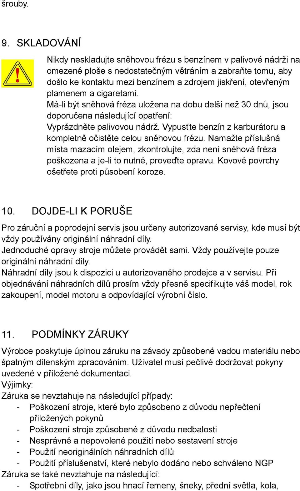 plamenem a cigaretami. Má-li být sněhová fréza uložena na dobu delší než 30 dnů, jsou doporučena následující opatření: Vyprázdněte palivovou nádrž.