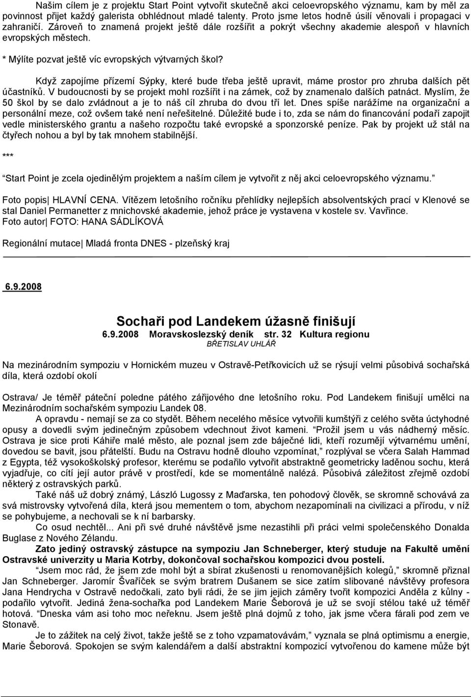 * Mýlíte pozvat ještě víc evropských výtvarných škol? Když zapojíme přízemí Sýpky, které bude třeba ještě upravit, máme prostor pro zhruba dalších pět účastníků.