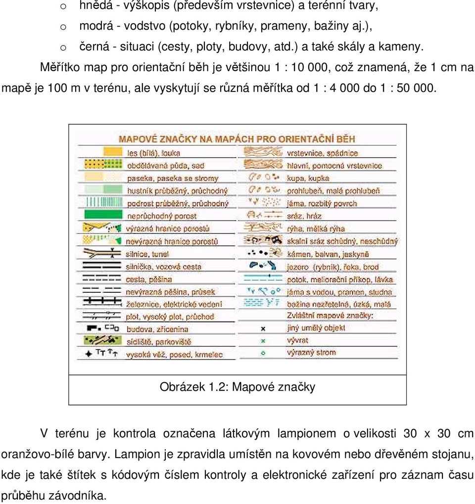 Měřítko map pro orientační běh je většinou 1 : 10 000, což znamená, že 1 cm na mapě je 100 m v terénu, ale vyskytují se různá měřítka od 1 : 4 000 do 1 : 50