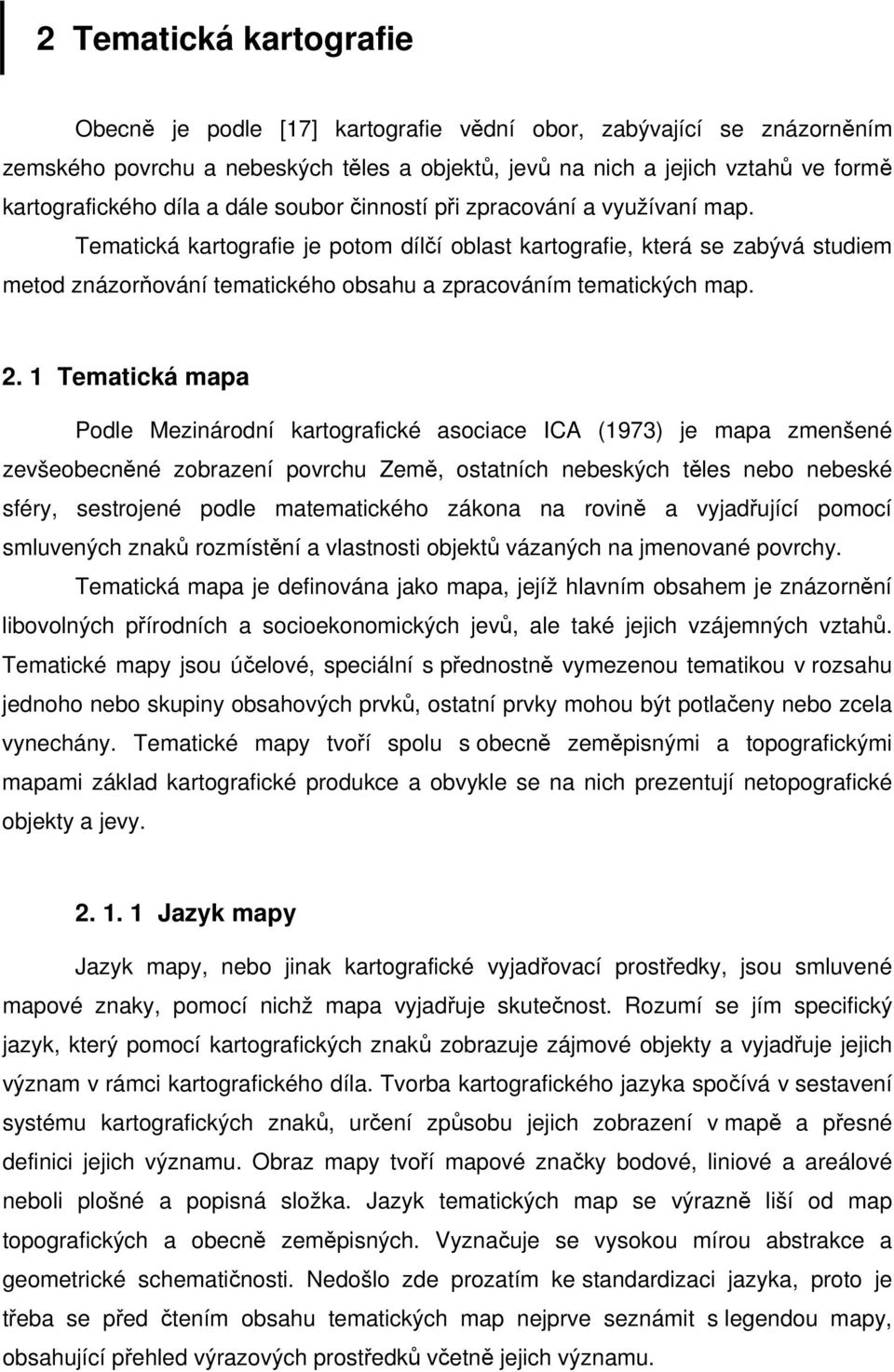 Tematická kartografie je potom dílčí oblast kartografie, která se zabývá studiem metod znázorňování tematického obsahu a zpracováním tematických map. 2.