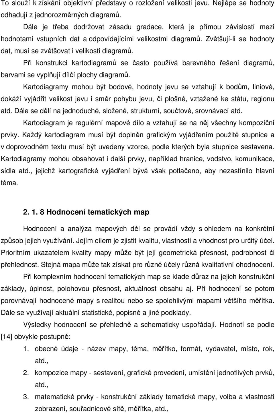 Zvětšují-li se hodnoty dat, musí se zvětšovat i velikosti diagramů. Při konstrukci kartodiagramů se často používá barevného řešení diagramů, barvami se vyplňují dílčí plochy diagramů.