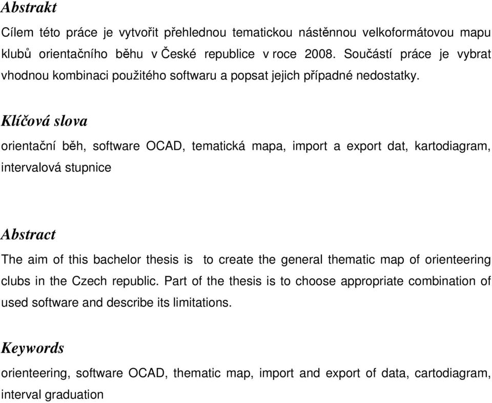 Klíčová slova orientační běh, software OCAD, tematická mapa, import a export dat, kartodiagram, intervalová stupnice Abstract The aim of this bachelor thesis is to create the