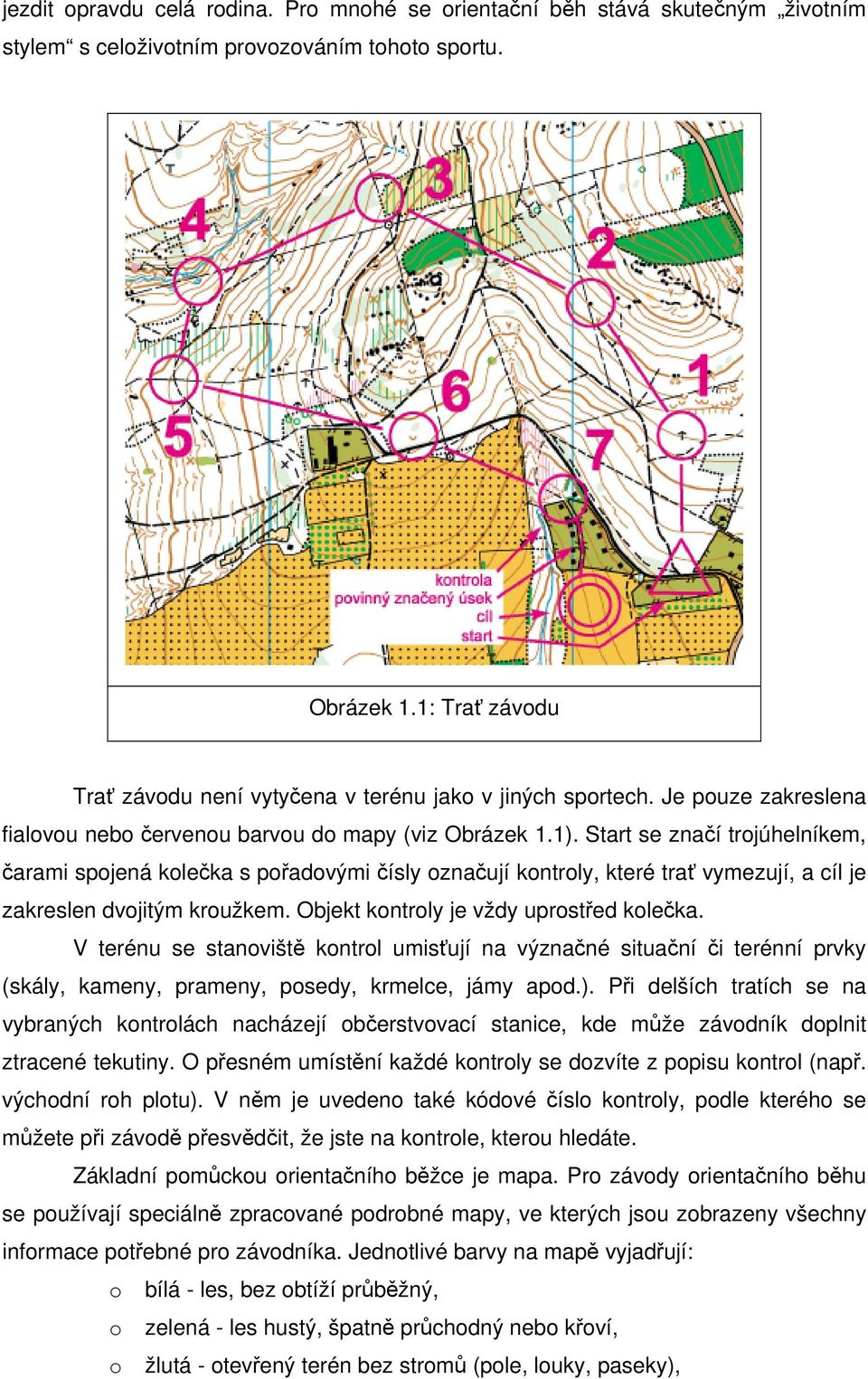 Start se značí trojúhelníkem, čarami spojená kolečka s pořadovými čísly označují kontroly, které trať vymezují, a cíl je zakreslen dvojitým kroužkem. Objekt kontroly je vždy uprostřed kolečka.