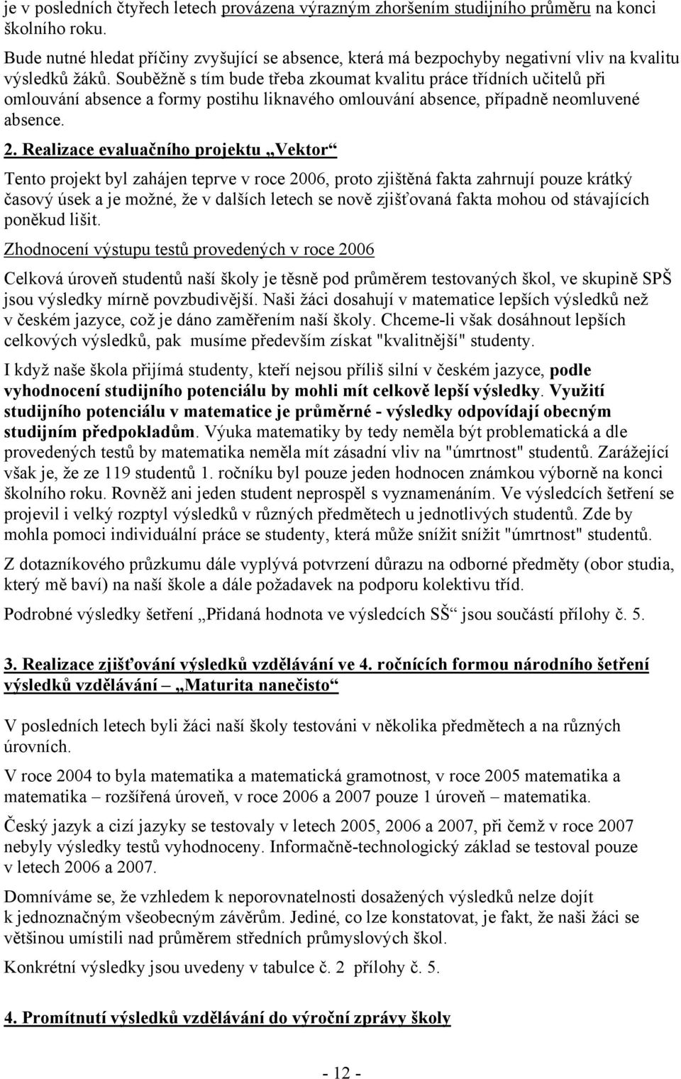 Souběžně s tím bude třeba zkoumat kvalitu práce třídních učitelů při omlouvání absence a formy postihu liknavého omlouvání absence, případně neomluvené absence. 2.