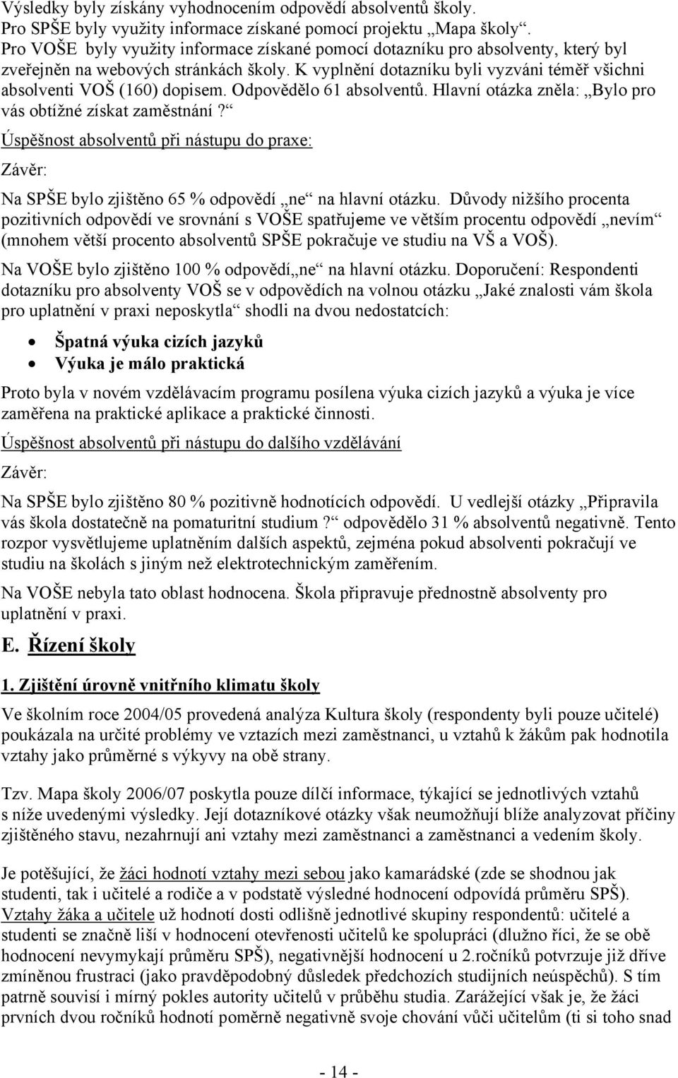 Odpovědělo 61 absolventů. Hlavní otázka zněla: Bylo pro vás obtížné získat zaměstnání? Úspěšnost absolventů při nástupu do praxe: Závěr: Na SPŠE bylo zjištěno 65 % odpovědí ne na hlavní otázku.