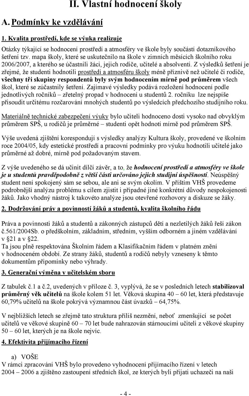 Z výsledků šetření je zřejmé, že studenti hodnotili prostředí a atmosféru školy méně příznivě než učitelé či rodiče, všechny tři skupiny respondentů byly svým hodnocením mírně pod průměrem všech