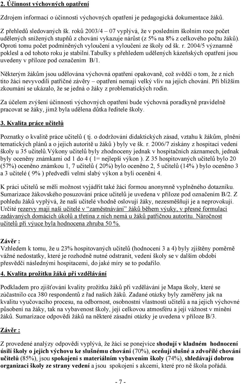 Oproti tomu počet podmíněných vyloučení a vyloučení ze školy od šk. r. 2004/5 významně poklesl a od tohoto roku je stabilní.