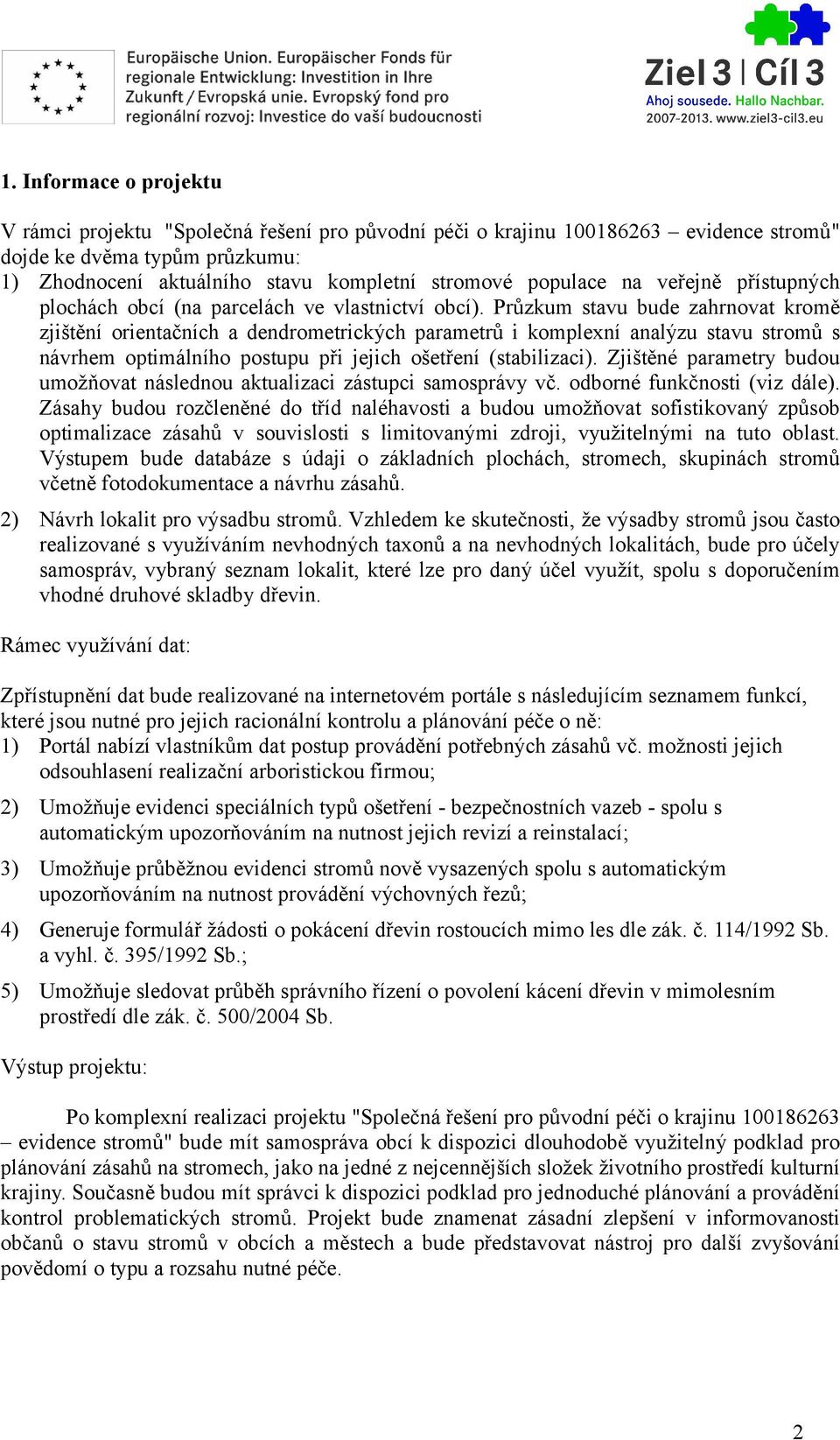 Průzkum stavu bude zahrnovat kromě zjištění orientačních a dendrometrických parametrů i komplexní analýzu stavu stromů s návrhem optimálního postupu při jejich ošetření (stabilizaci).