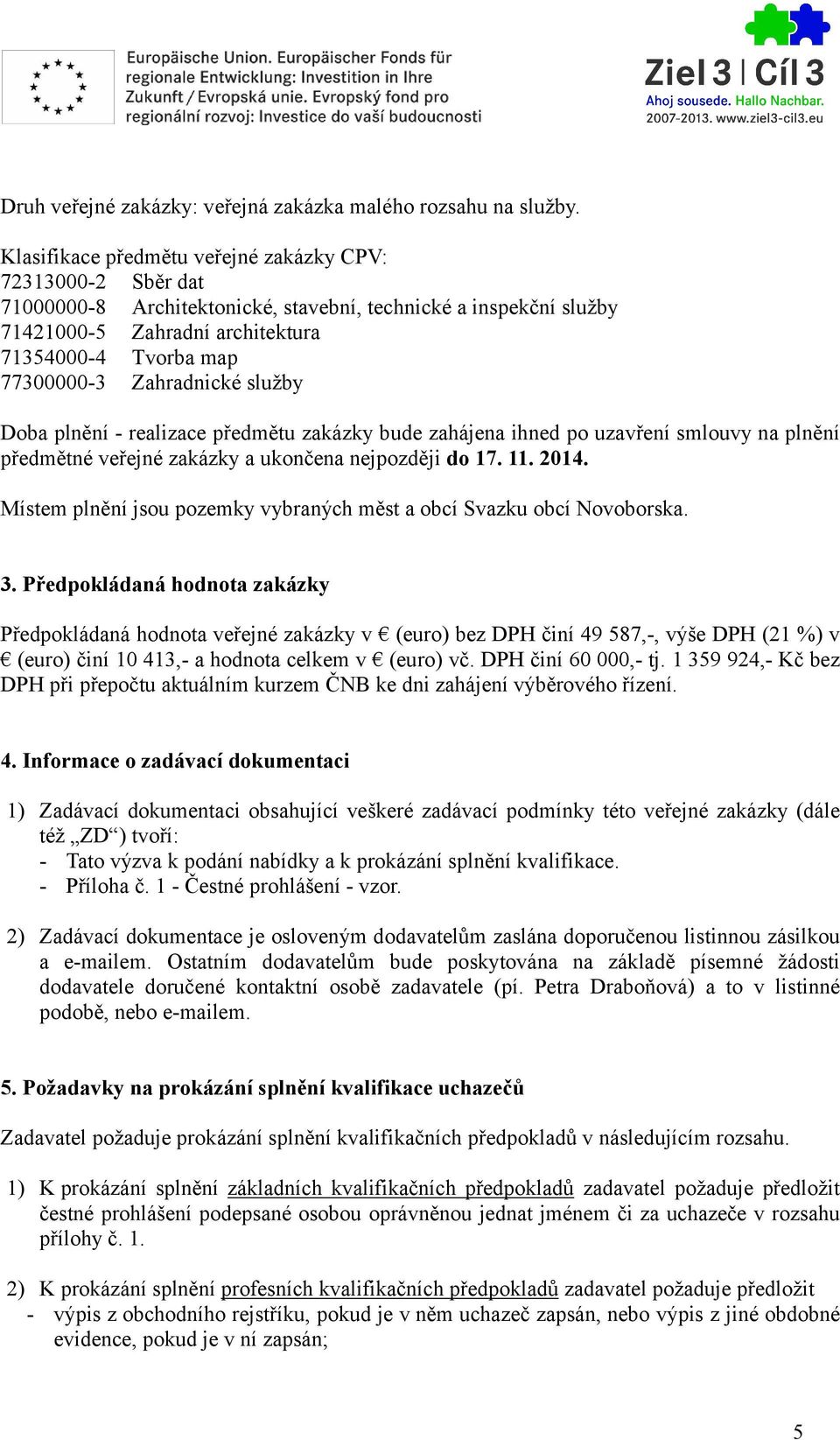 Zahradnické služby Doba plnění - realizace předmětu zakázky bude zahájena ihned po uzavření smlouvy na plnění předmětné veřejné zakázky a ukončena nejpozději do 17. 11. 2014.