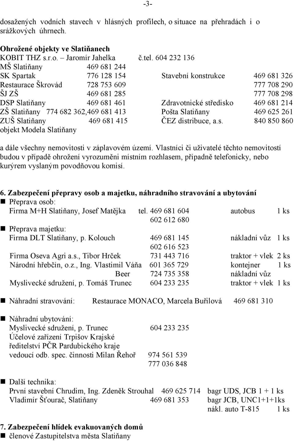 Zdravotnické středisko 469 681 214 ZŠ Slatiňany 774 682 362,469 681 413 Pošta Slatiňany 469 625 261 ZUŠ Slatiňany 469 681 415 ČEZ distribuce, a.s. 840 850 860 objekt Modela Slatiňany a dále všechny nemovitosti v záplavovém území.