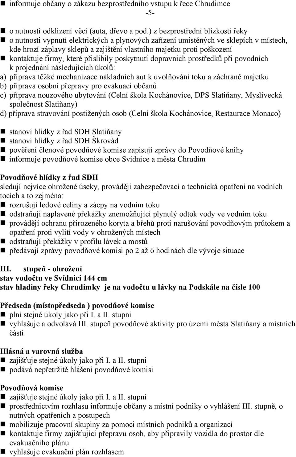 kontaktuje firmy, které přislíbily poskytnutí dopravních prostředků při povodních k projednání následujících úkolů: a) příprava těžké mechanizace nákladních aut k uvolňování toku a záchraně majetku