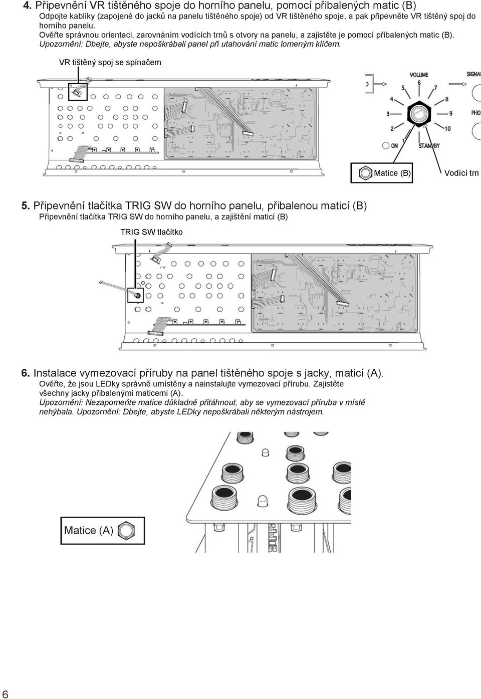 Upozornění: Dbejte, abyste nepoškrábali panel při utahování matic lomeným klíčem. VR tištěný spoj se spínačem Matice (B) Vodící trn 5.
