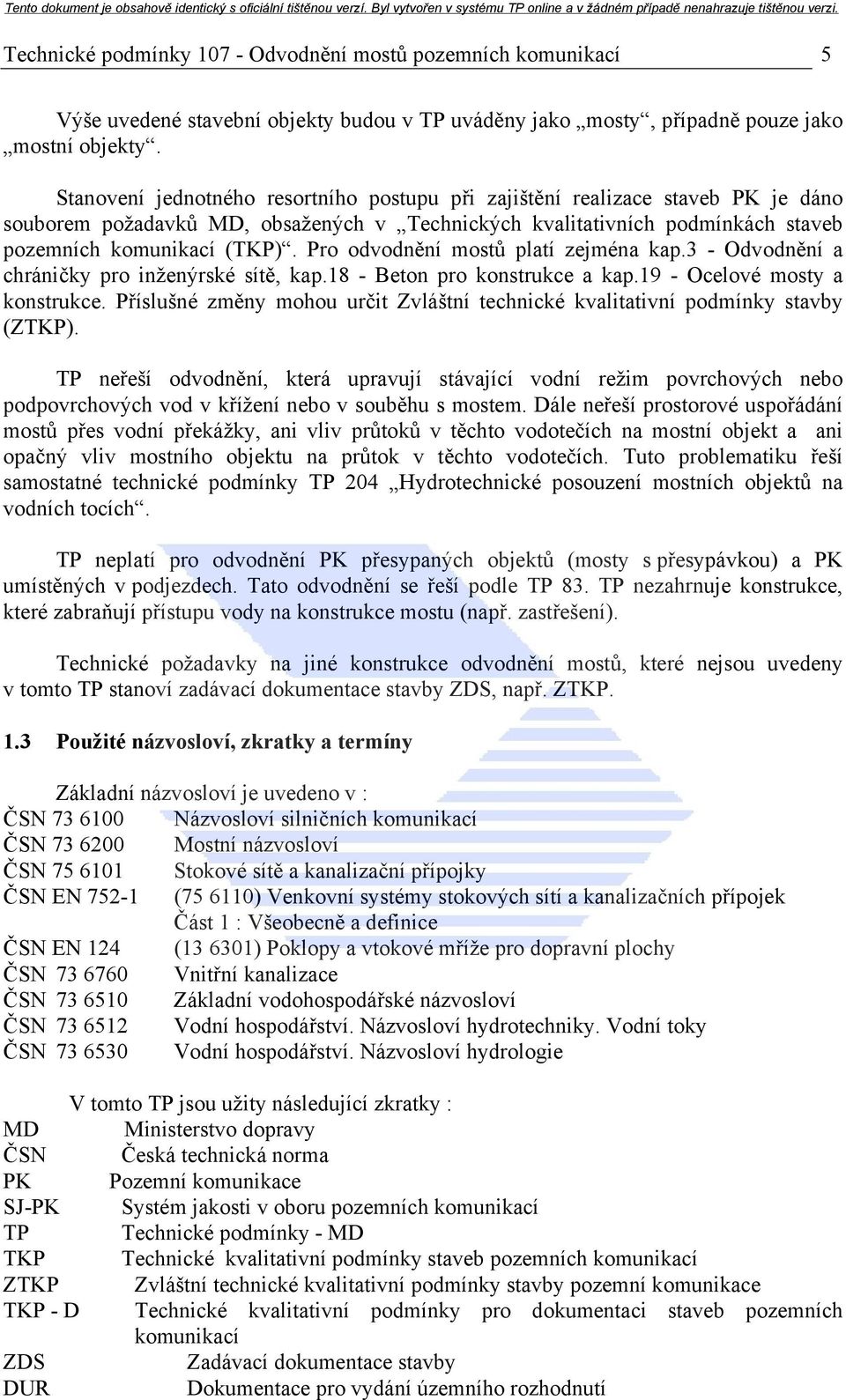 Pro odvodnění mostů platí zejména kap.3 - Odvodnění a chráničky pro inženýrské sítě, kap.18 - Beton pro konstrukce a kap.19 - Ocelové mosty a konstrukce.