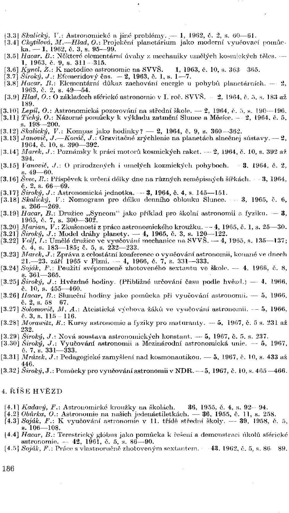 : Efemeridový čas. 2, 1963, č. I, s. 1 7. [3.8] Hacar, B.: Elemen iz zachování energie u pohybů planetárních. 2, 1963, č. 2, s. 49 54. [3.9] Hlad, O.: O základech sférické astronomie v I. roč. SWŠ.