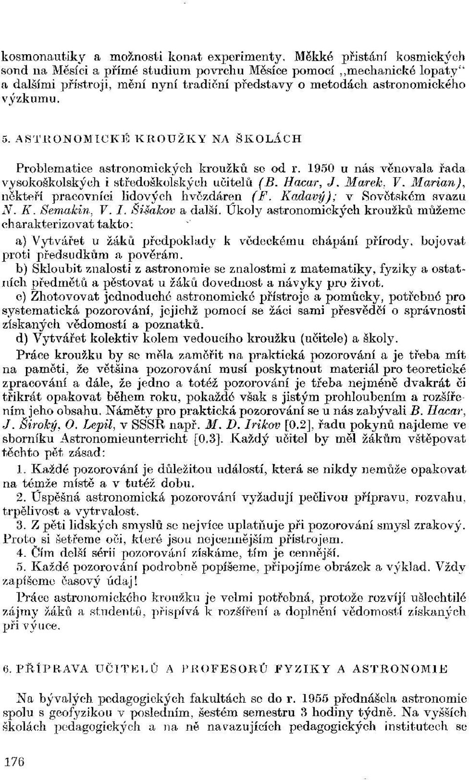 ASTRONOMICKÉ KROUŽKY NA ŠKOLÁCH Problematice astronomických kroužků se od r. 1950 u nás věnovala řada vysokoškolských i středoškolských učitelů (B. Hacar, J. Marek, V.