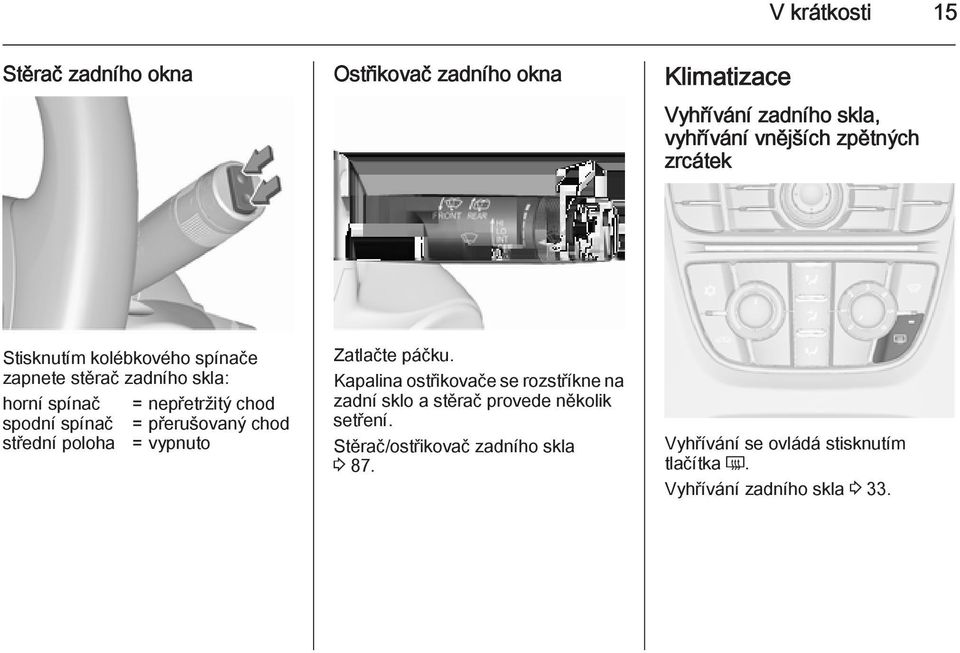 spínač = přerušovaný chod střední poloha = vypnuto Zatlačte páčku.