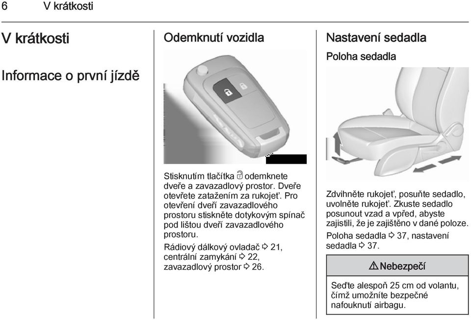 Rádiový dálkový ovladač 3 21, centrální zamykání 3 22, zavazadlový prostor 3 26. Zdvihněte rukojeť, posuňte sedadlo, uvolněte rukojeť.