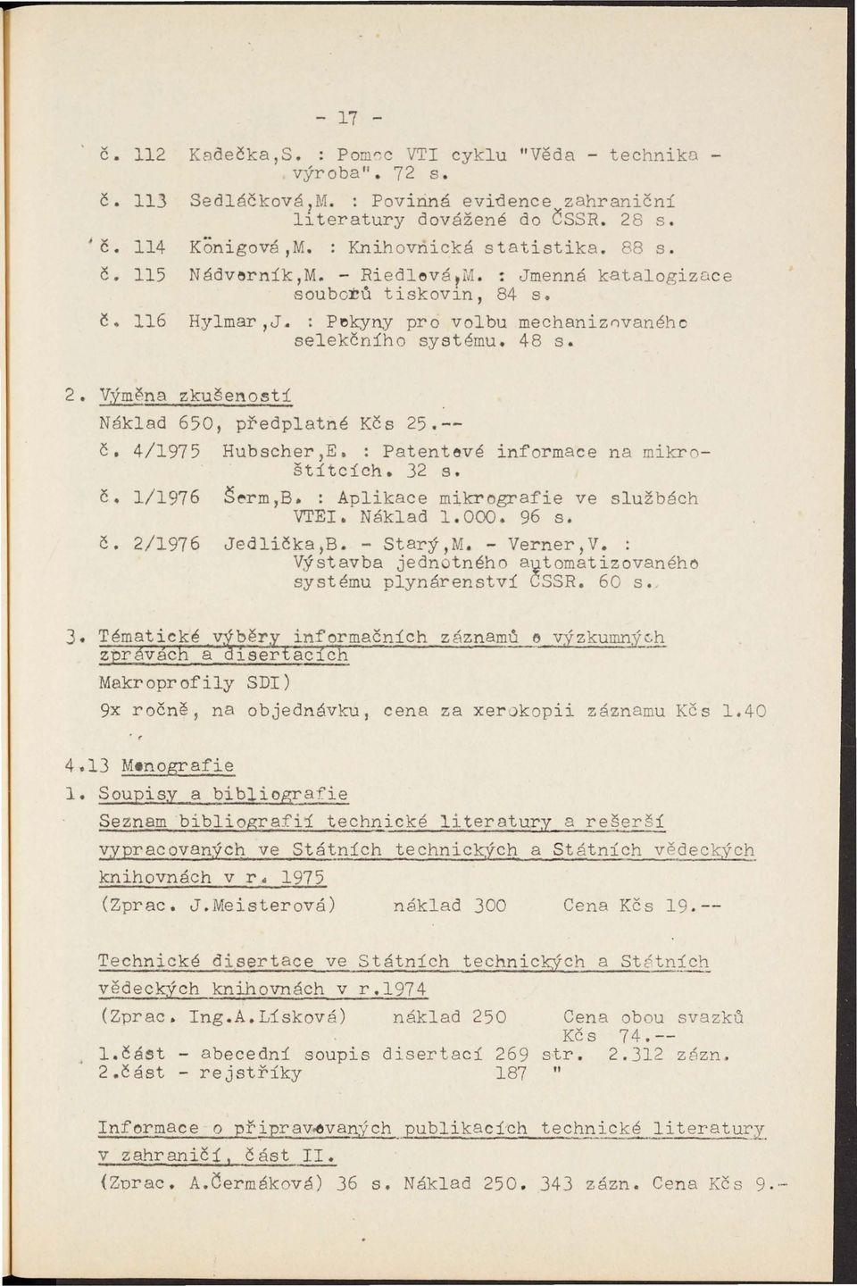 Výměna zkušenosti Náklad 650, předplatné Kčs 25.-- č. 4/1975 Hubscher,E. : Patentevé informace na mikroštítcích. 32 s. Č. 1/1976 Š~rm,B. : Aplikace mikrcgrafie ve službách VTEI. Náklad 1.000. 96 s. č. 2/1976 Jedlička,B.