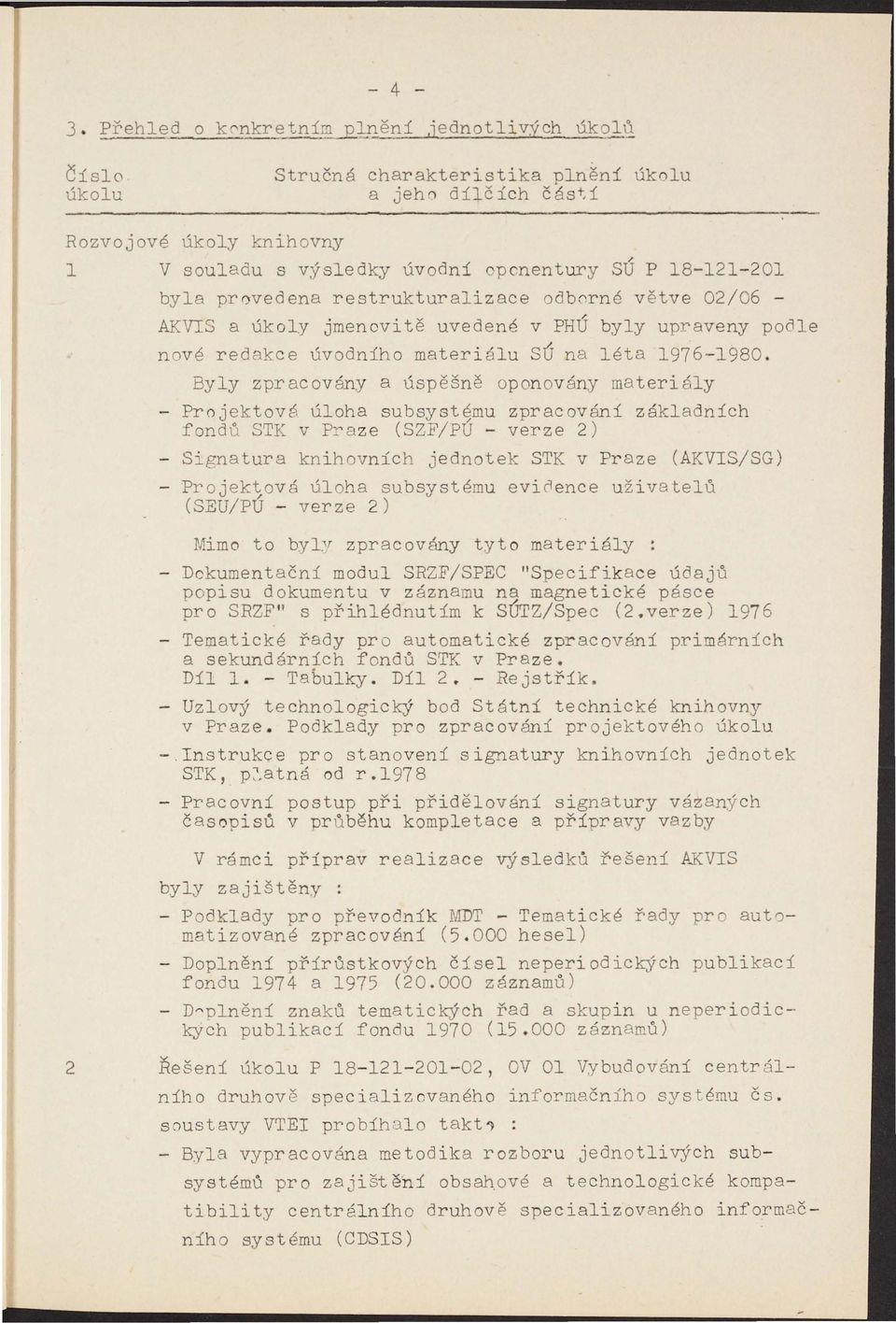 byla pr0vedena restrukturalizace odb0rné větve 02/06 AKVIS a úkoly jmenovitě uvedené v PHÚ byly upraveny podle nové redakce úvodního materiálu SÚ na léta 1976-1980.