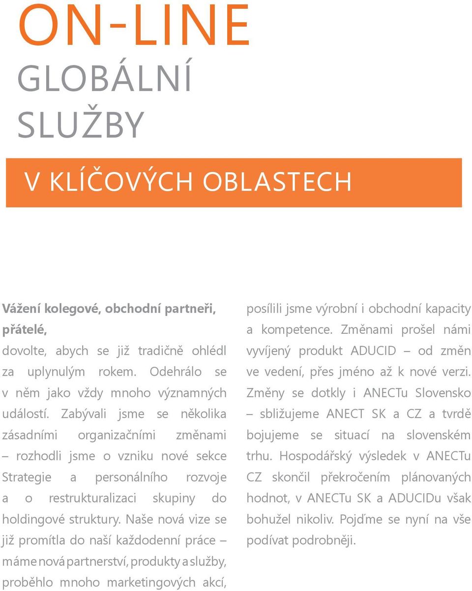 Zabývali jsme se několika zásadními organizačními změnami rozhodli jsme o vzniku nové sekce Strategie a personálního rozvoje a o restrukturalizaci skupiny do holdingové struktury.