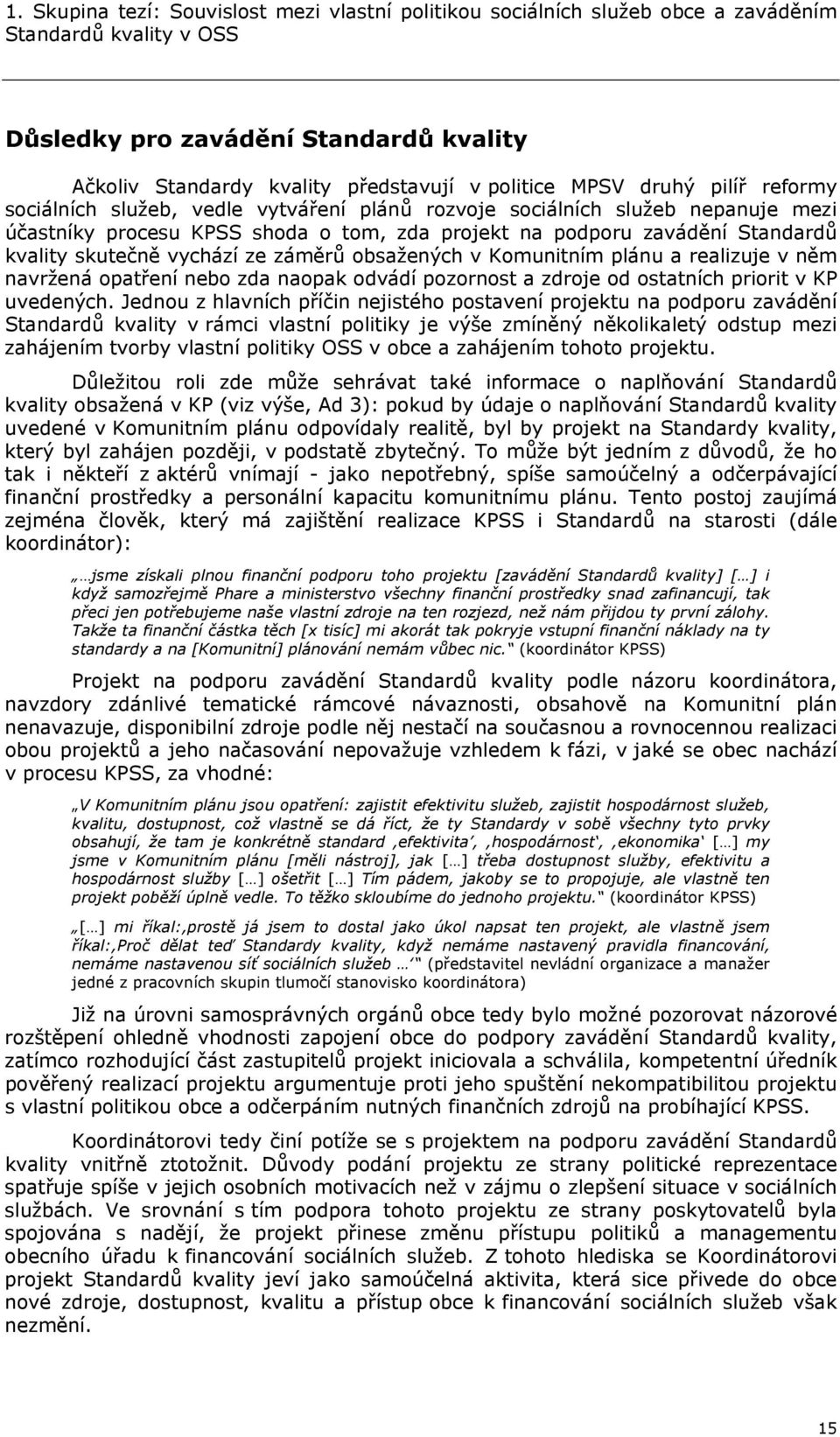 skutečně vychází ze záměrů obsažených v Komunitním plánu a realizuje v něm navržená opatření nebo zda naopak odvádí pozornost a zdroje od ostatních priorit v KP uvedených.