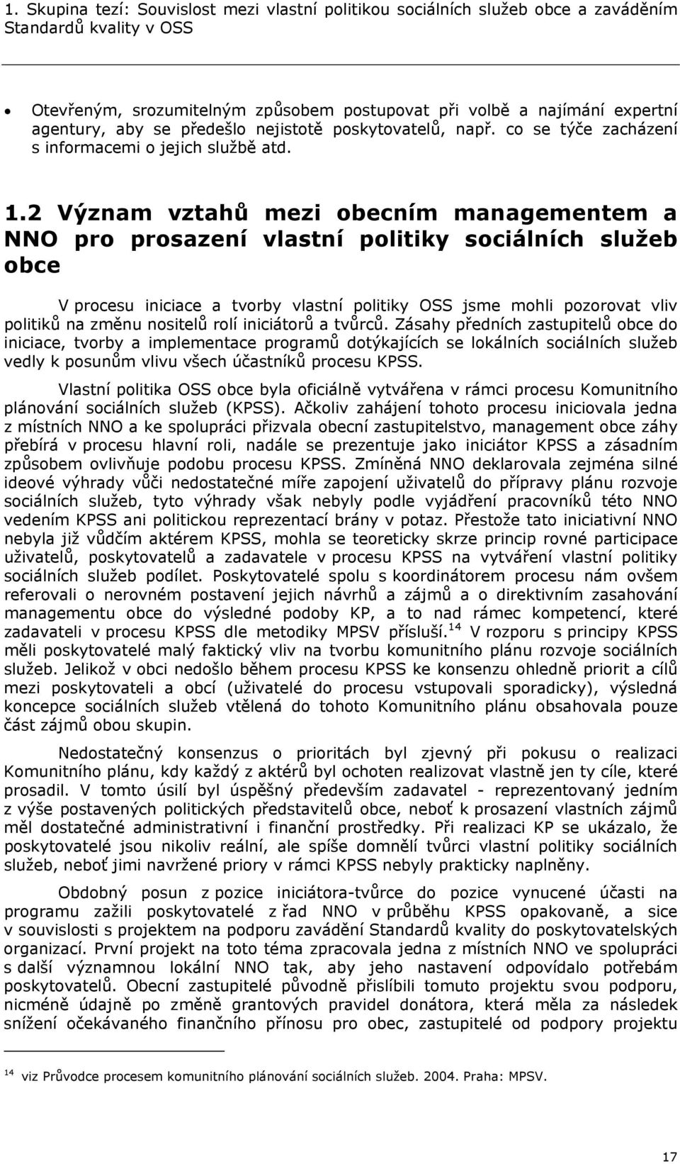 2 Význam vztahů mezi obecním managementem a NNO pro prosazení vlastní politiky sociálních služeb obce V procesu iniciace a tvorby vlastní politiky OSS jsme mohli pozorovat vliv politiků na změnu