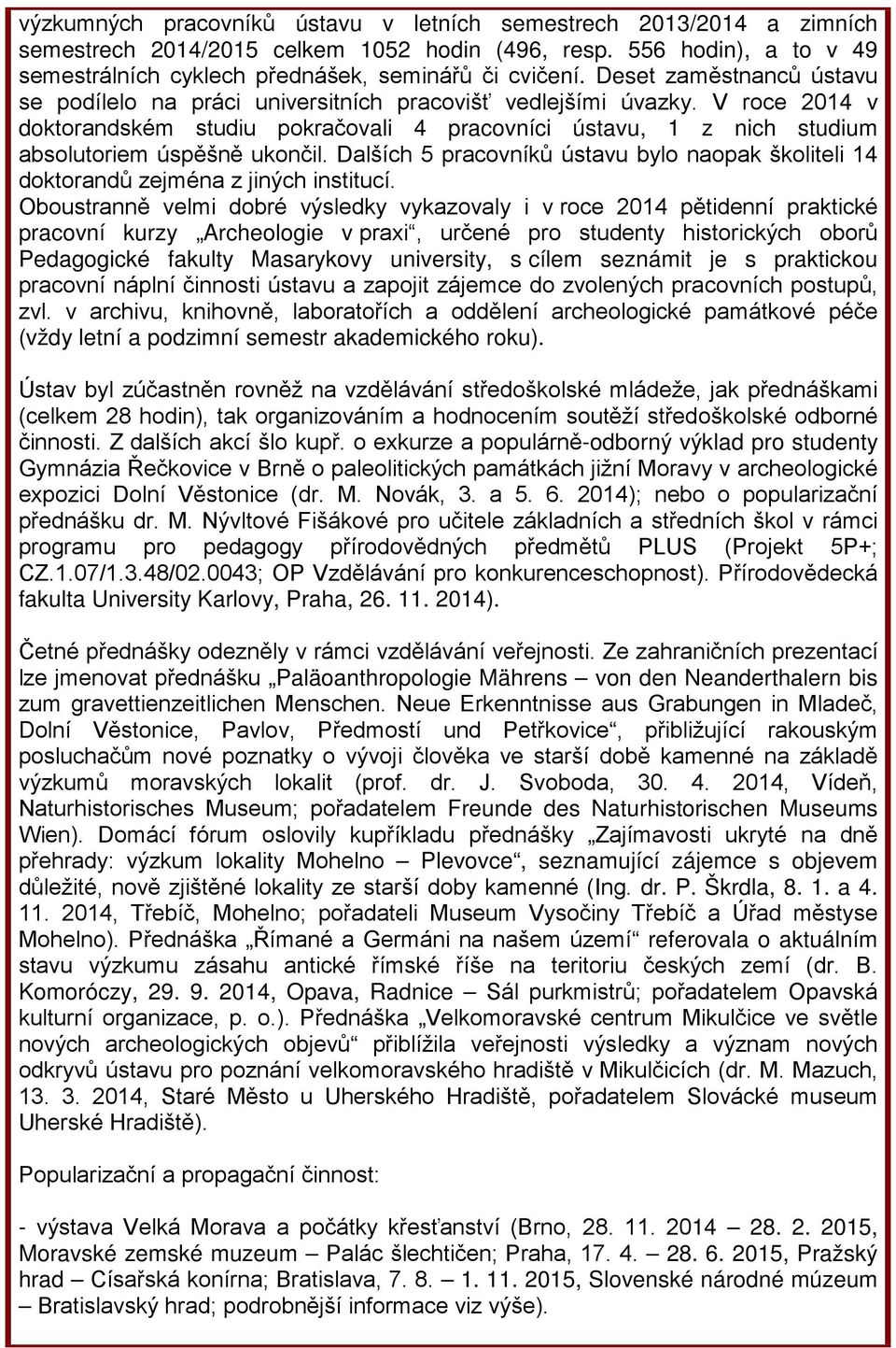 V roce 2014 v doktorandském studiu pokračovali 4 pracovníci ústavu, 1 z nich studium absolutoriem úspěšně ukončil.