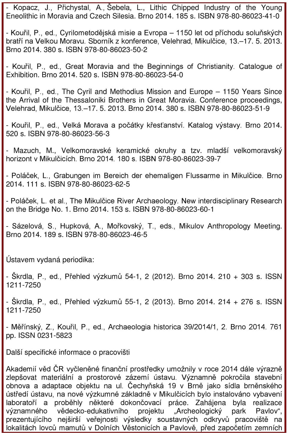ISBN 978-80-86023-50-2 - Kouřil, P., ed., Great Moravia and the Beginnings of Christianity. Catalogue of Exhibition. Brno 2014. 520 s. ISBN 978-80-86023-54-0 - Kouřil, P., ed., The Cyril and Methodius Mission and Europe 1150 Years Since the Arrival of the Thessaloniki Brothers in Great Moravia.