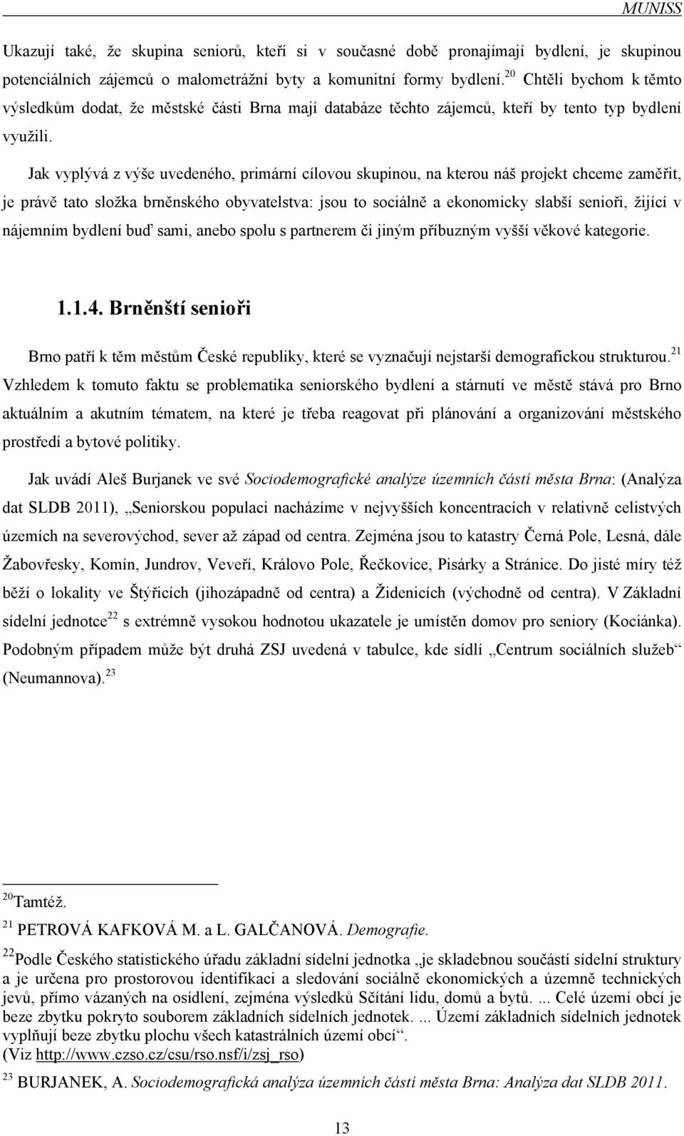 Jak vyplývá z výše uvedeného, primární cílovou skupinou, na kterou náš projekt chceme zaměřit, je právě tato složka brněnského obyvatelstva: jsou to sociálně a ekonomicky slabší senioři, žijící v