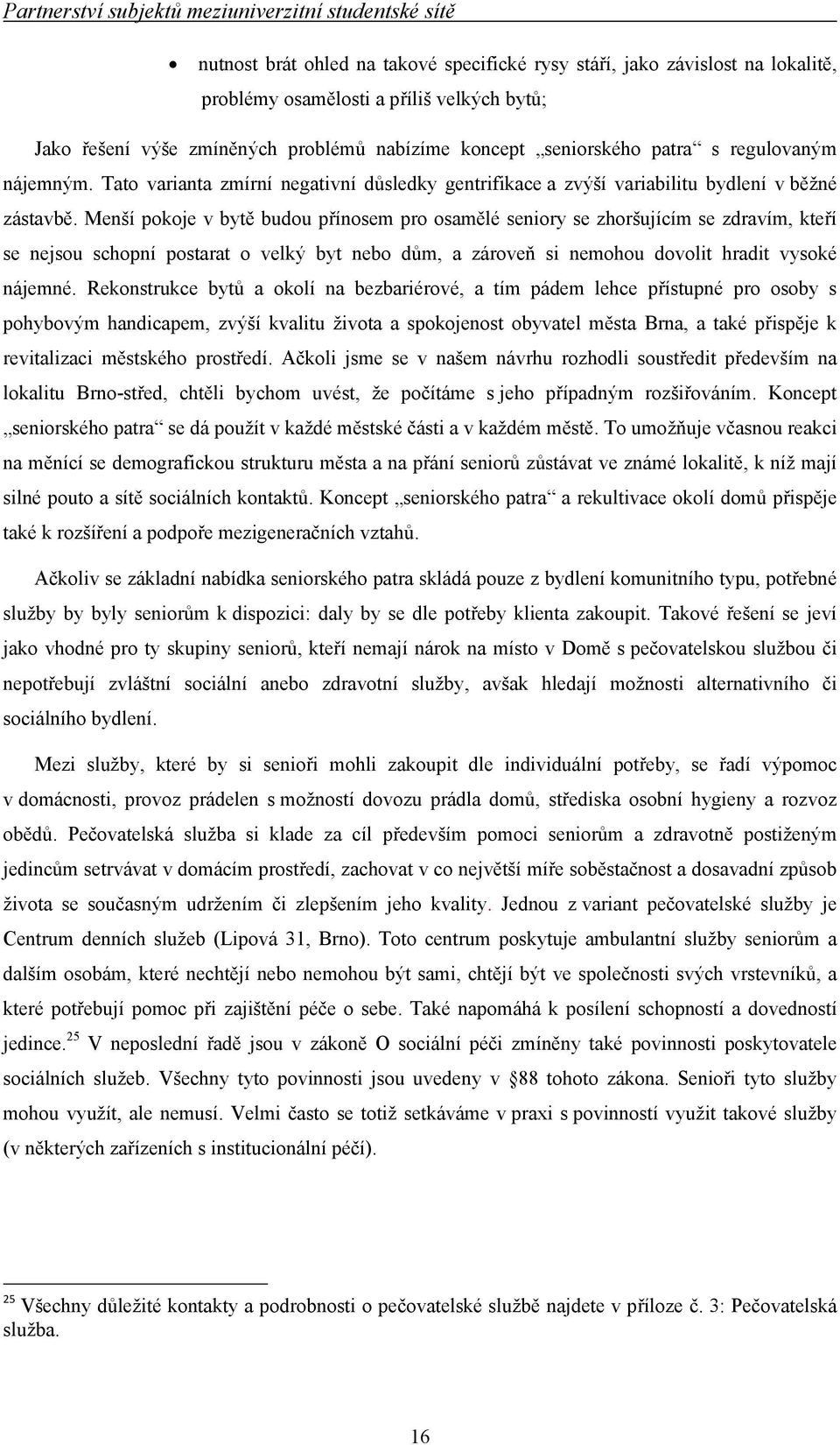 Menší pokoje v bytě budou přínosem pro osamělé seniory se zhoršujícím se zdravím, kteří se nejsou schopní postarat o velký byt nebo dům, a zároveň si nemohou dovolit hradit vysoké nájemné.