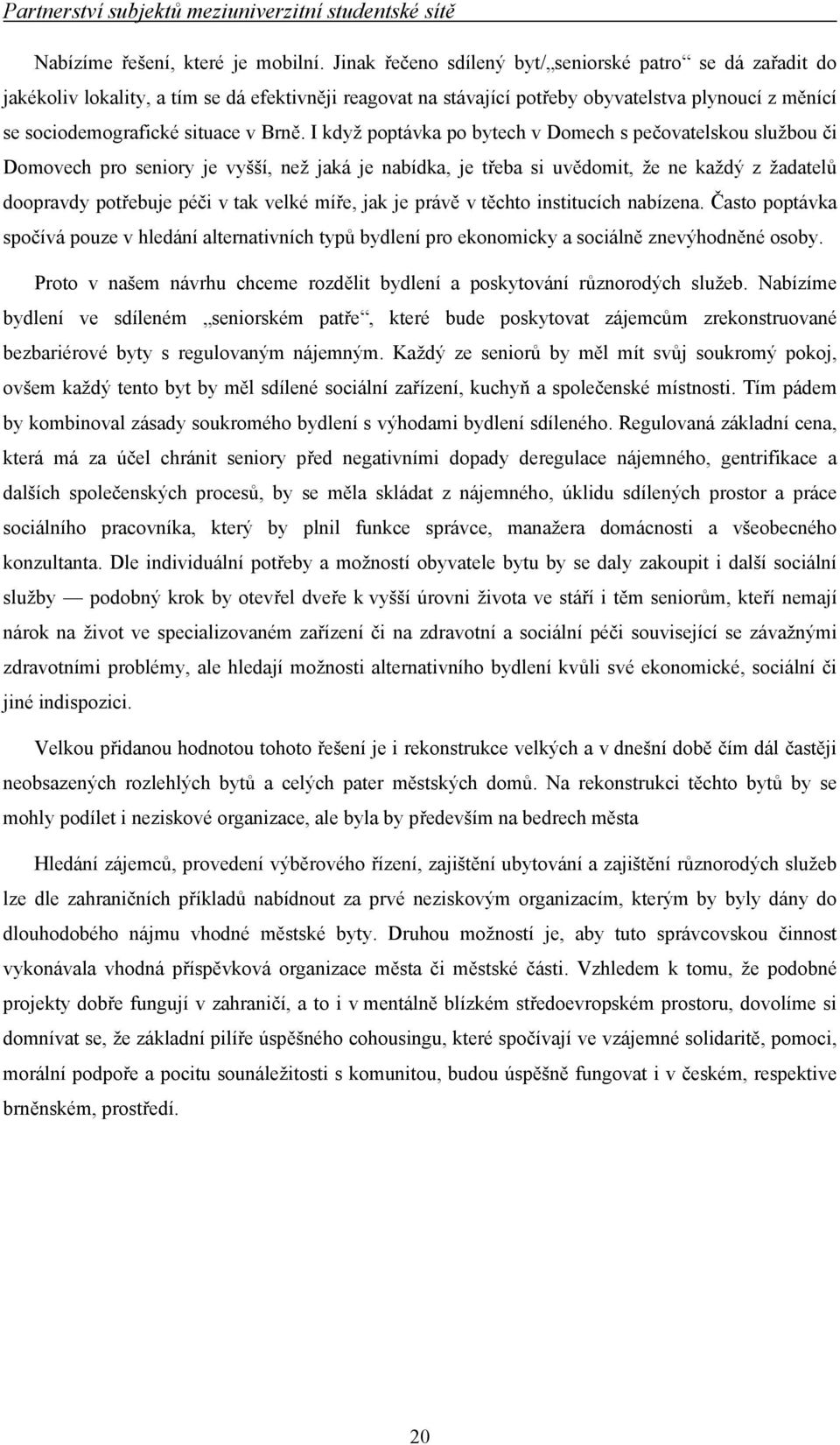 I když poptávka po bytech v Domech s pečovatelskou službou či Domovech pro seniory je vyšší, než jaká je nabídka, je třeba si uvědomit, že ne každý z žadatelů doopravdy potřebuje péči v tak velké