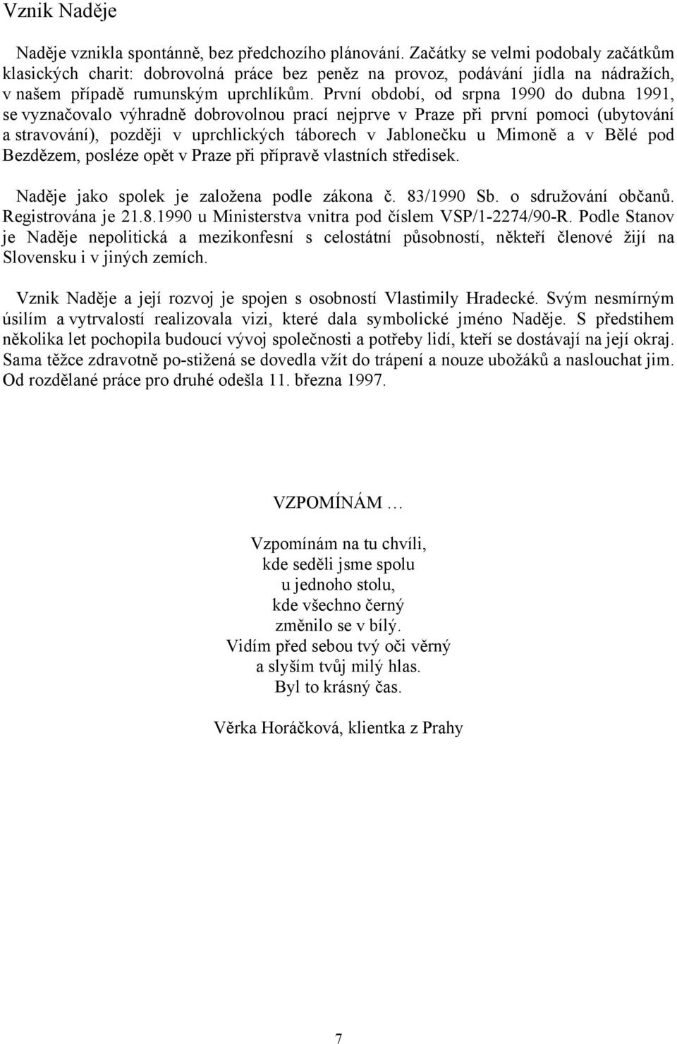 První období, od srpna 1990 do dubna 1991, se vyznačovalo výhradně dobrovolnou prací nejprve v Praze při první pomoci (ubytování a stravování), později v uprchlických táborech v Jablonečku u Mimoně a